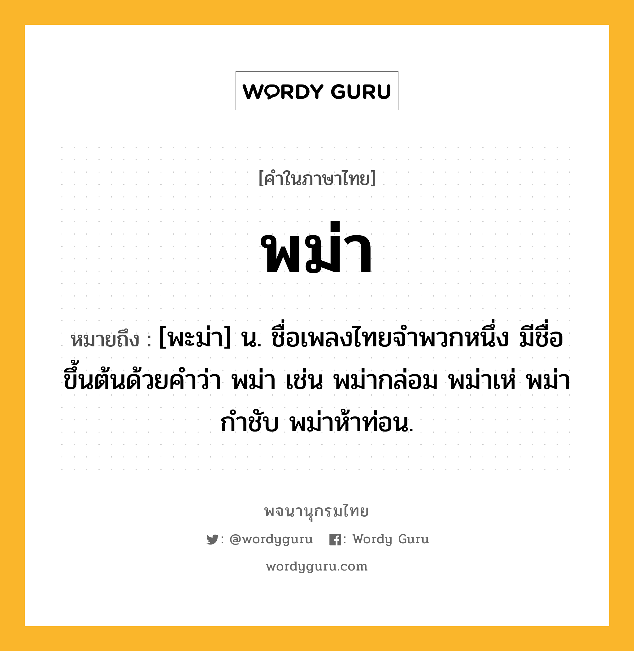 พม่า ความหมาย หมายถึงอะไร?, คำในภาษาไทย พม่า หมายถึง [พะม่า] น. ชื่อเพลงไทยจําพวกหนึ่ง มีชื่อขึ้นต้นด้วยคําว่า พม่า เช่น พม่ากล่อม พม่าเห่ พม่ากําชับ พม่าห้าท่อน.