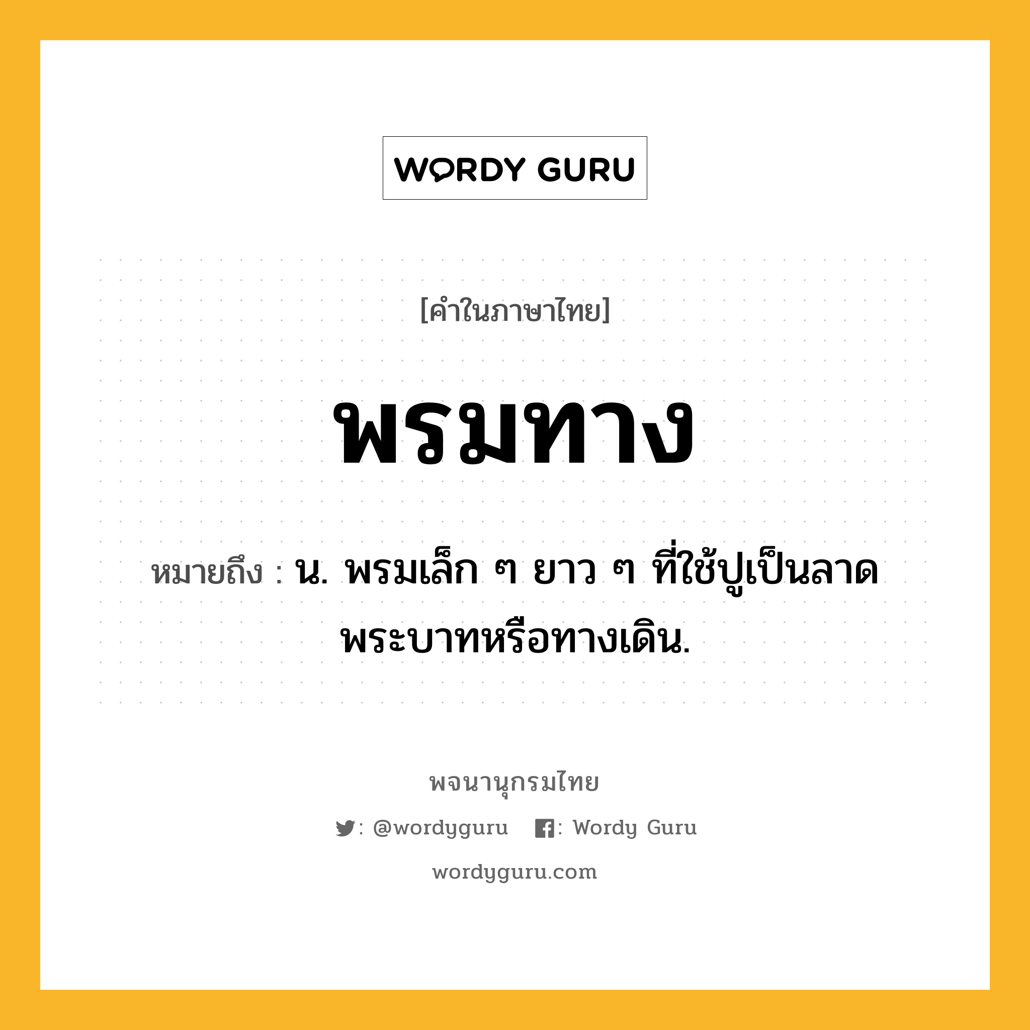 พรมทาง ความหมาย หมายถึงอะไร?, คำในภาษาไทย พรมทาง หมายถึง น. พรมเล็ก ๆ ยาว ๆ ที่ใช้ปูเป็นลาดพระบาทหรือทางเดิน.