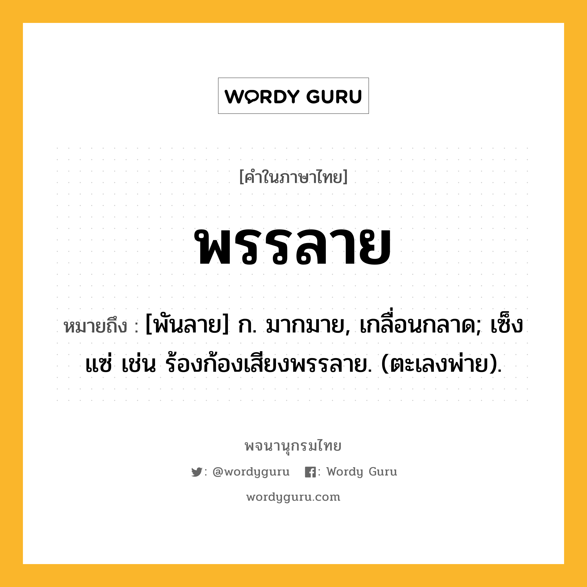 พรรลาย ความหมาย หมายถึงอะไร?, คำในภาษาไทย พรรลาย หมายถึง [พันลาย] ก. มากมาย, เกลื่อนกลาด; เซ็งแซ่ เช่น ร้องก้องเสียงพรรลาย. (ตะเลงพ่าย).