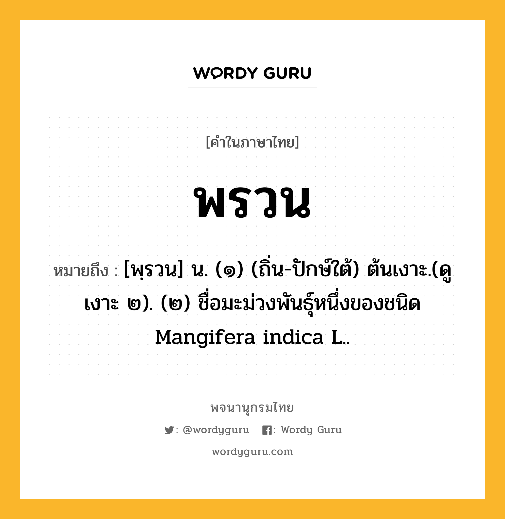 พรวน ความหมาย หมายถึงอะไร?, คำในภาษาไทย พรวน หมายถึง [พฺรวน] น. (๑) (ถิ่น-ปักษ์ใต้) ต้นเงาะ.(ดู เงาะ ๒). (๒) ชื่อมะม่วงพันธุ์หนึ่งของชนิด Mangifera indica L..