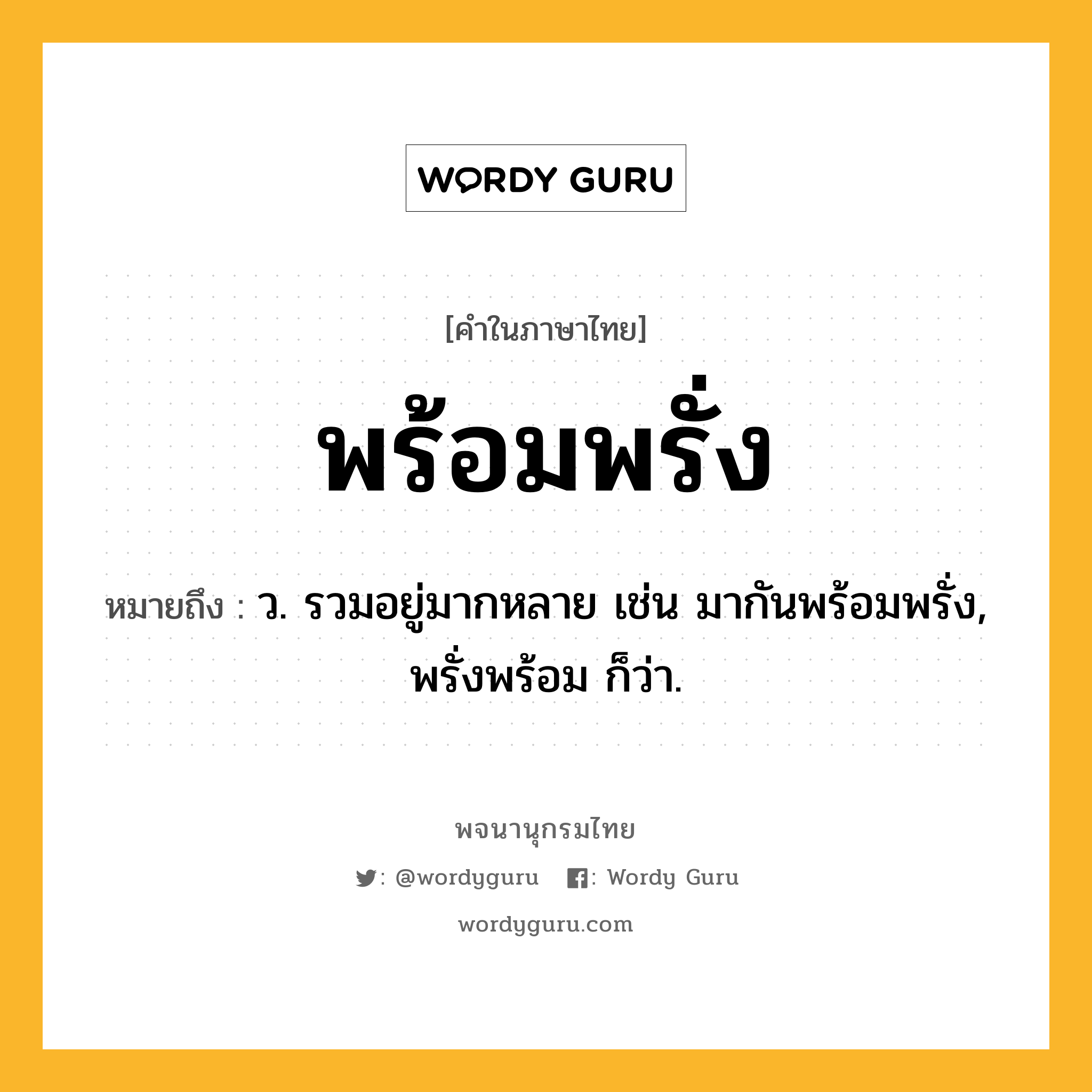 พร้อมพรั่ง หมายถึงอะไร?, คำในภาษาไทย พร้อมพรั่ง หมายถึง ว. รวมอยู่มากหลาย เช่น มากันพร้อมพรั่ง, พรั่งพร้อม ก็ว่า.