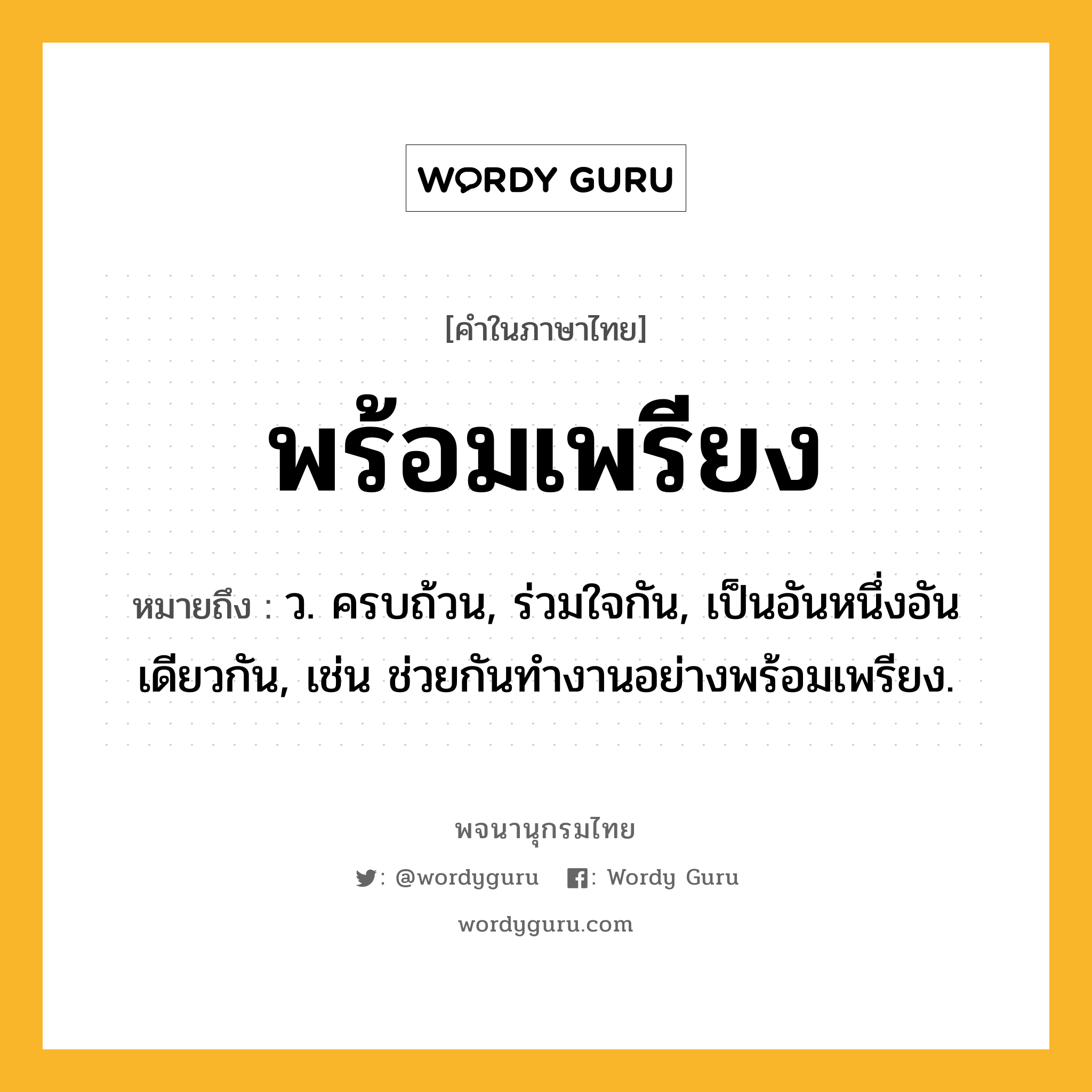 พร้อมเพรียง หมายถึงอะไร?, คำในภาษาไทย พร้อมเพรียง หมายถึง ว. ครบถ้วน, ร่วมใจกัน, เป็นอันหนึ่งอันเดียวกัน, เช่น ช่วยกันทำงานอย่างพร้อมเพรียง.
