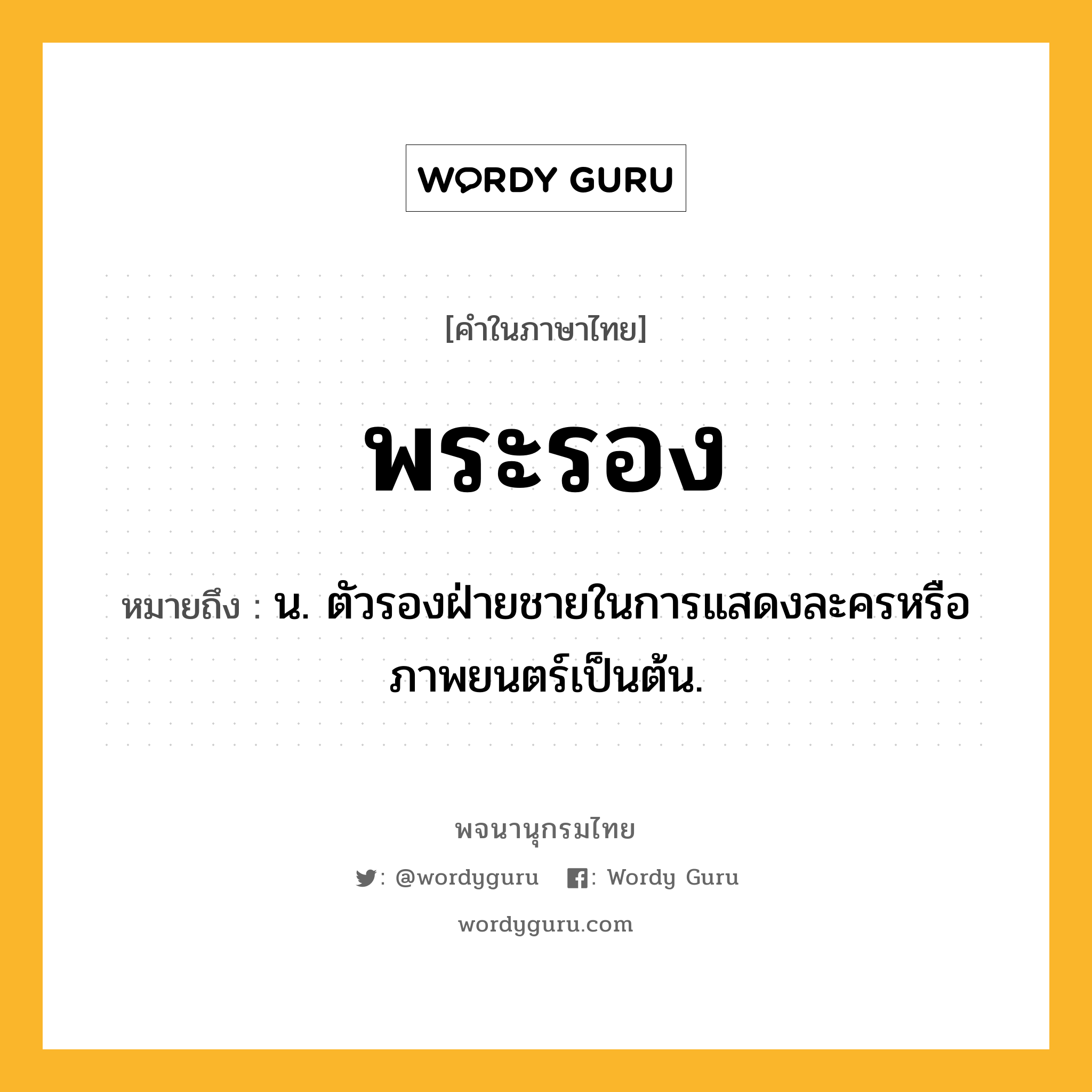 พระรอง ความหมาย หมายถึงอะไร?, คำในภาษาไทย พระรอง หมายถึง น. ตัวรองฝ่ายชายในการแสดงละครหรือภาพยนตร์เป็นต้น.