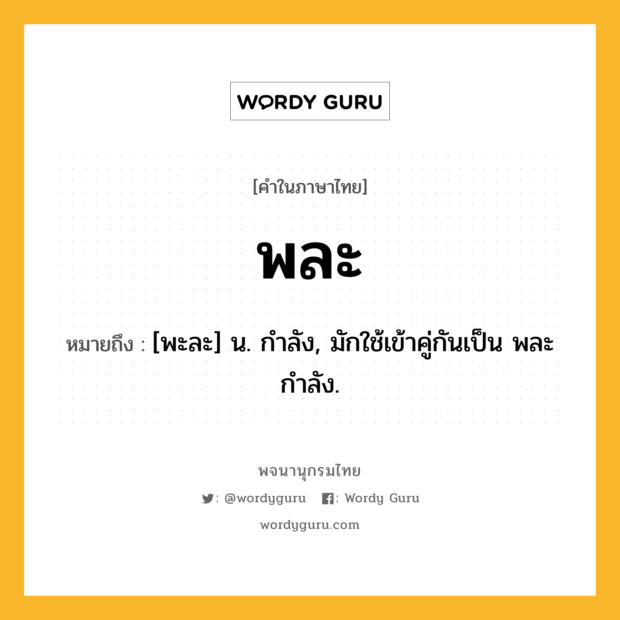 พละ ความหมาย หมายถึงอะไร?, คำในภาษาไทย พละ หมายถึง [พะละ] น. กําลัง, มักใช้เข้าคู่กันเป็น พละกําลัง.