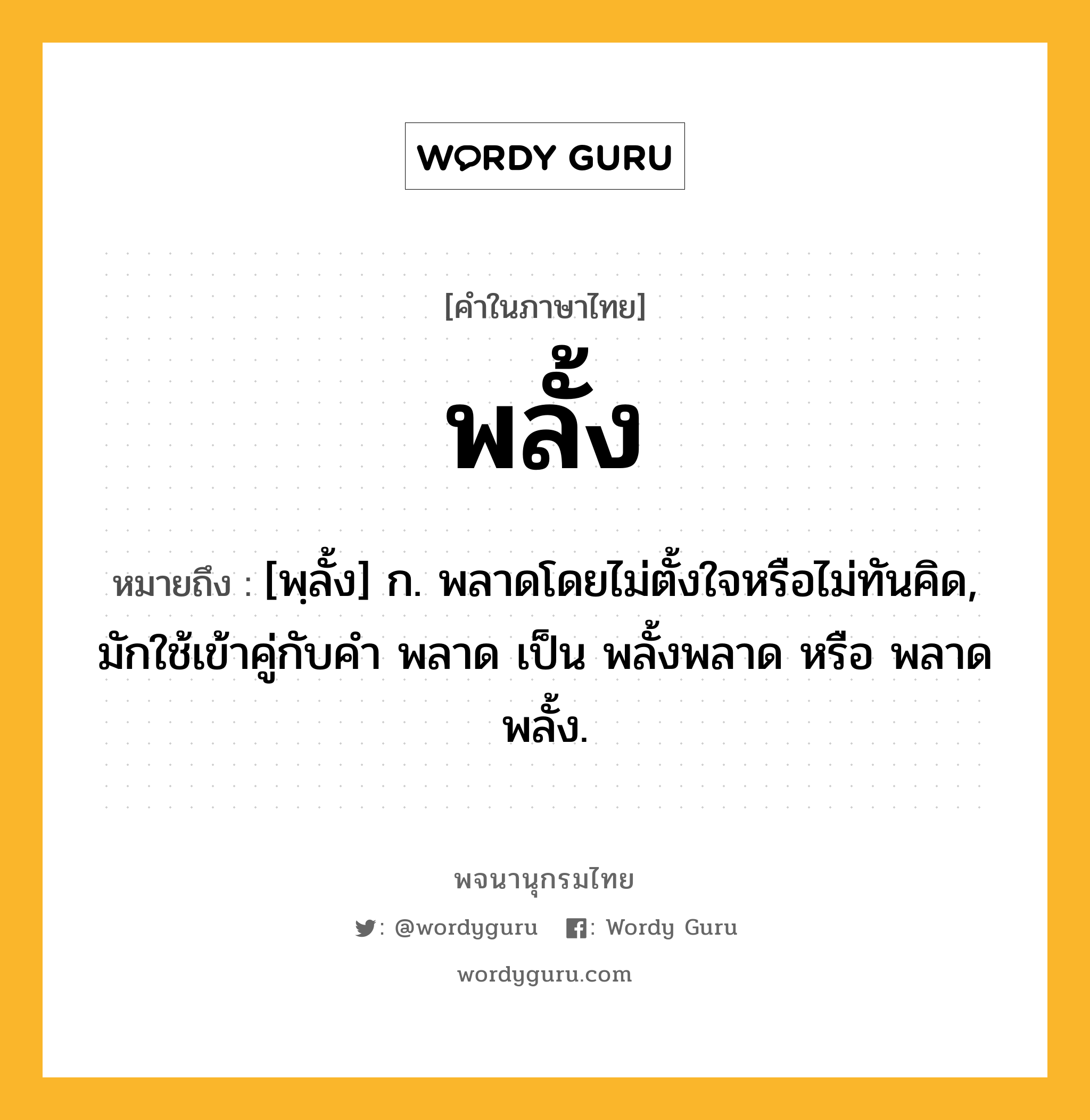พลั้ง ความหมาย หมายถึงอะไร?, คำในภาษาไทย พลั้ง หมายถึง [พฺลั้ง] ก. พลาดโดยไม่ตั้งใจหรือไม่ทันคิด, มักใช้เข้าคู่กับคำ พลาด เป็น พลั้งพลาด หรือ พลาดพลั้ง.