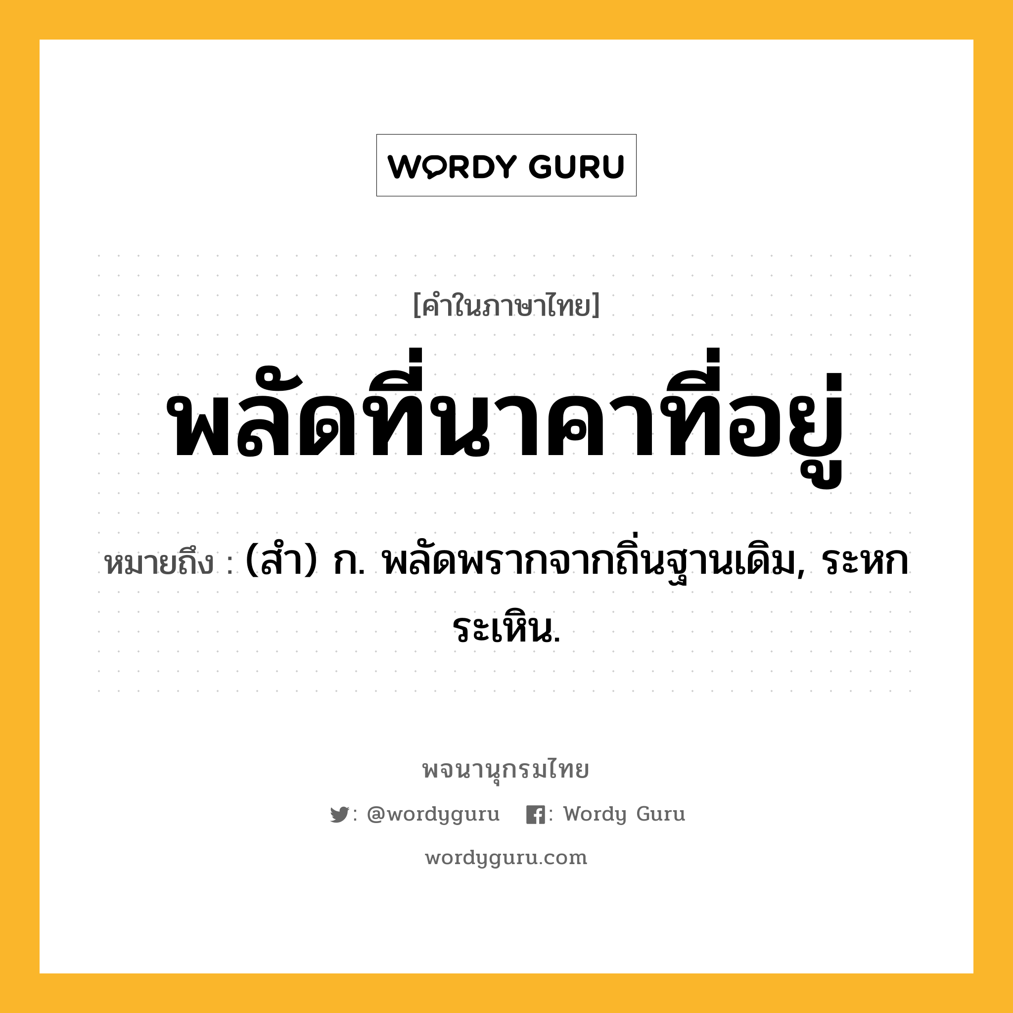 พลัดที่นาคาที่อยู่ ความหมาย หมายถึงอะไร?, คำในภาษาไทย พลัดที่นาคาที่อยู่ หมายถึง (สํา) ก. พลัดพรากจากถิ่นฐานเดิม, ระหกระเหิน.