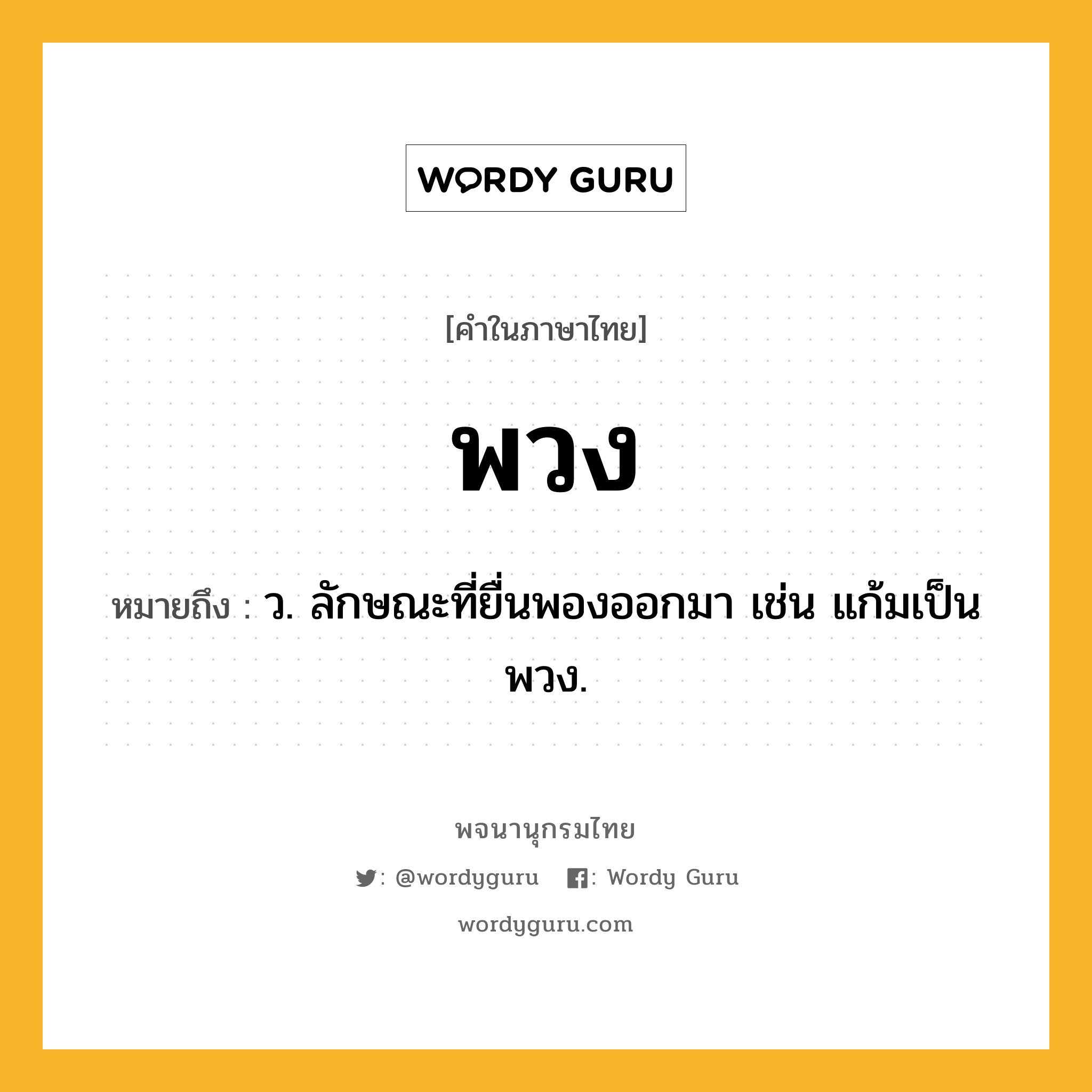 พวง หมายถึงอะไร?, คำในภาษาไทย พวง หมายถึง ว. ลักษณะที่ยื่นพองออกมา เช่น แก้มเป็นพวง.
