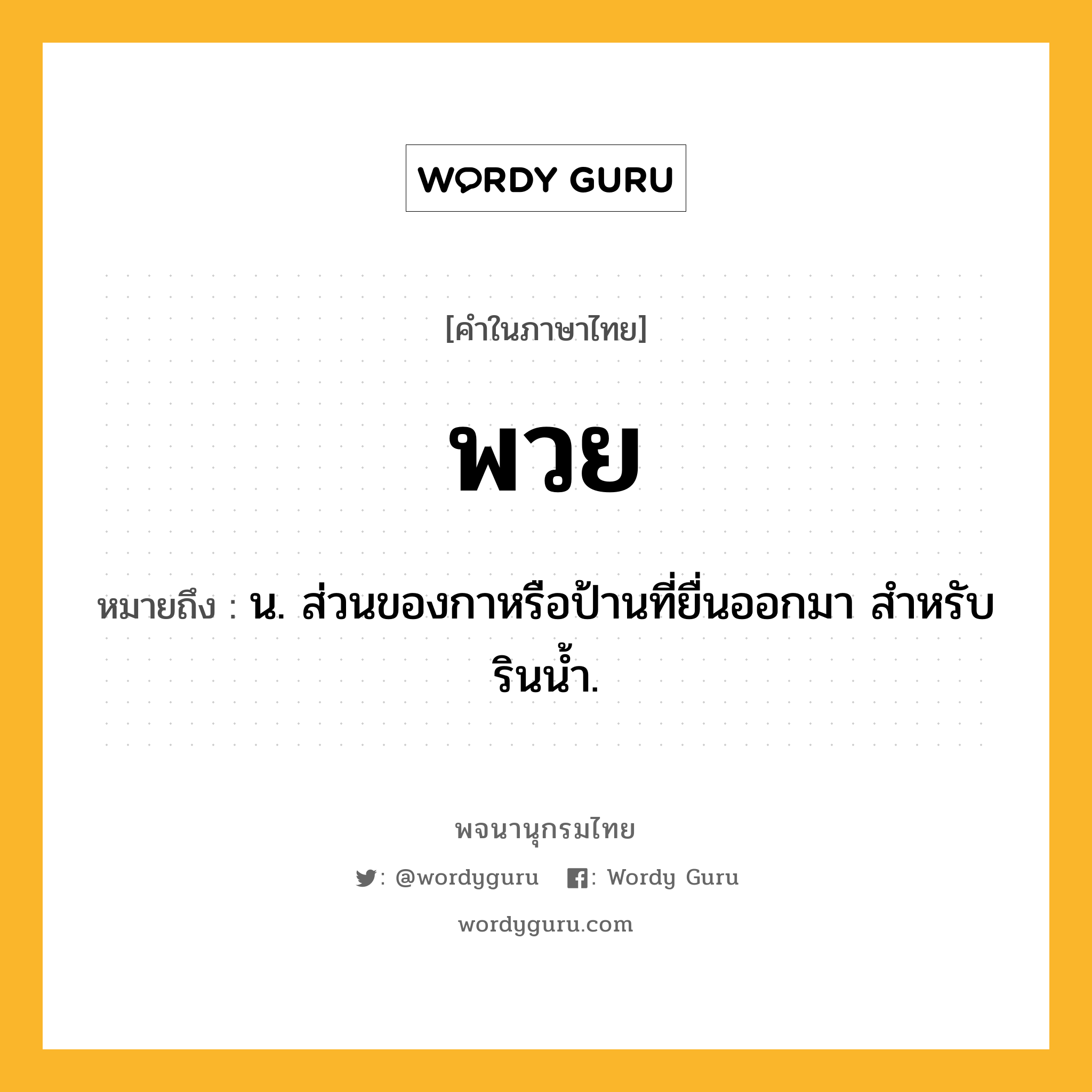 พวย ความหมาย หมายถึงอะไร?, คำในภาษาไทย พวย หมายถึง น. ส่วนของกาหรือป้านที่ยื่นออกมา สําหรับรินนํ้า.