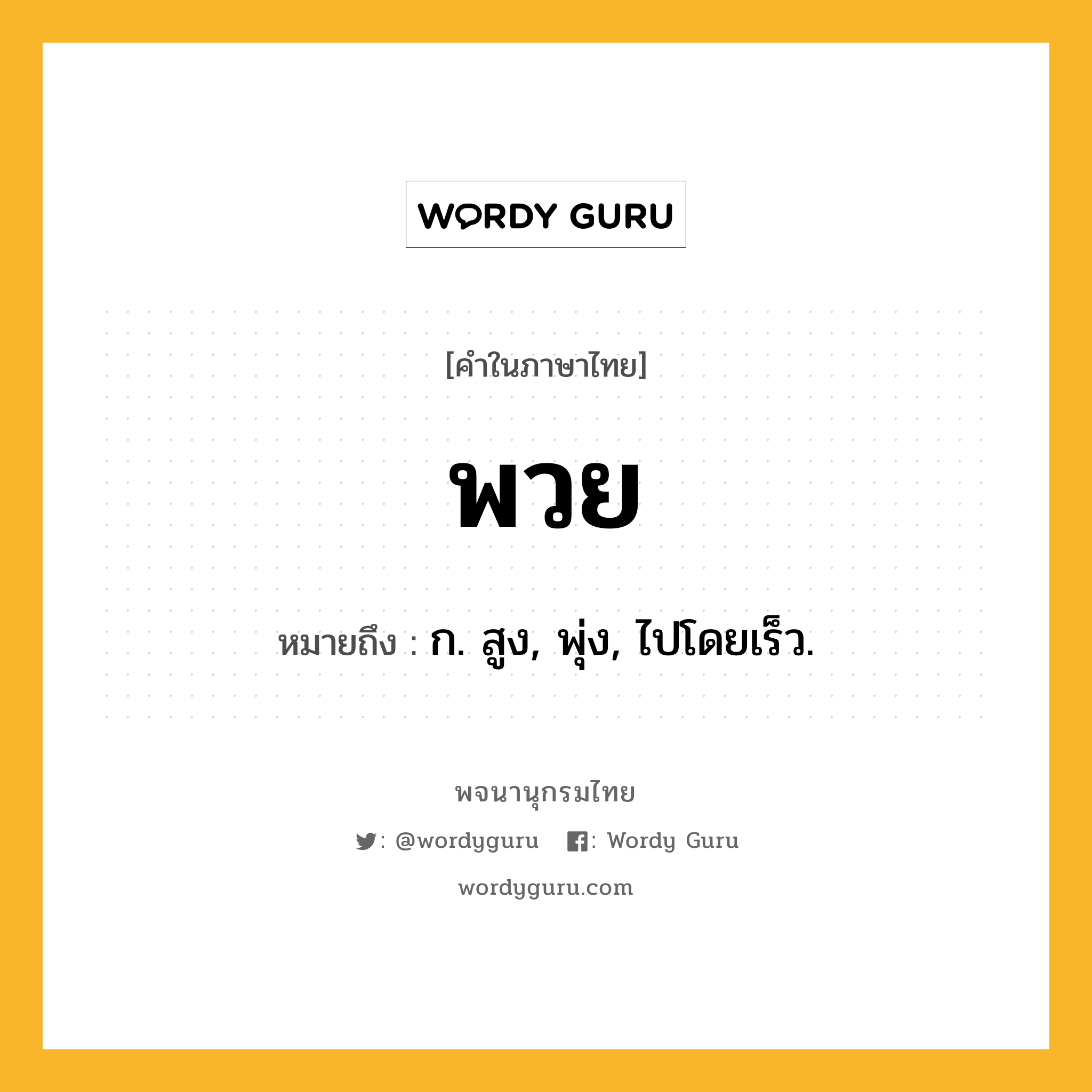 พวย ความหมาย หมายถึงอะไร?, คำในภาษาไทย พวย หมายถึง ก. สูง, พุ่ง, ไปโดยเร็ว.