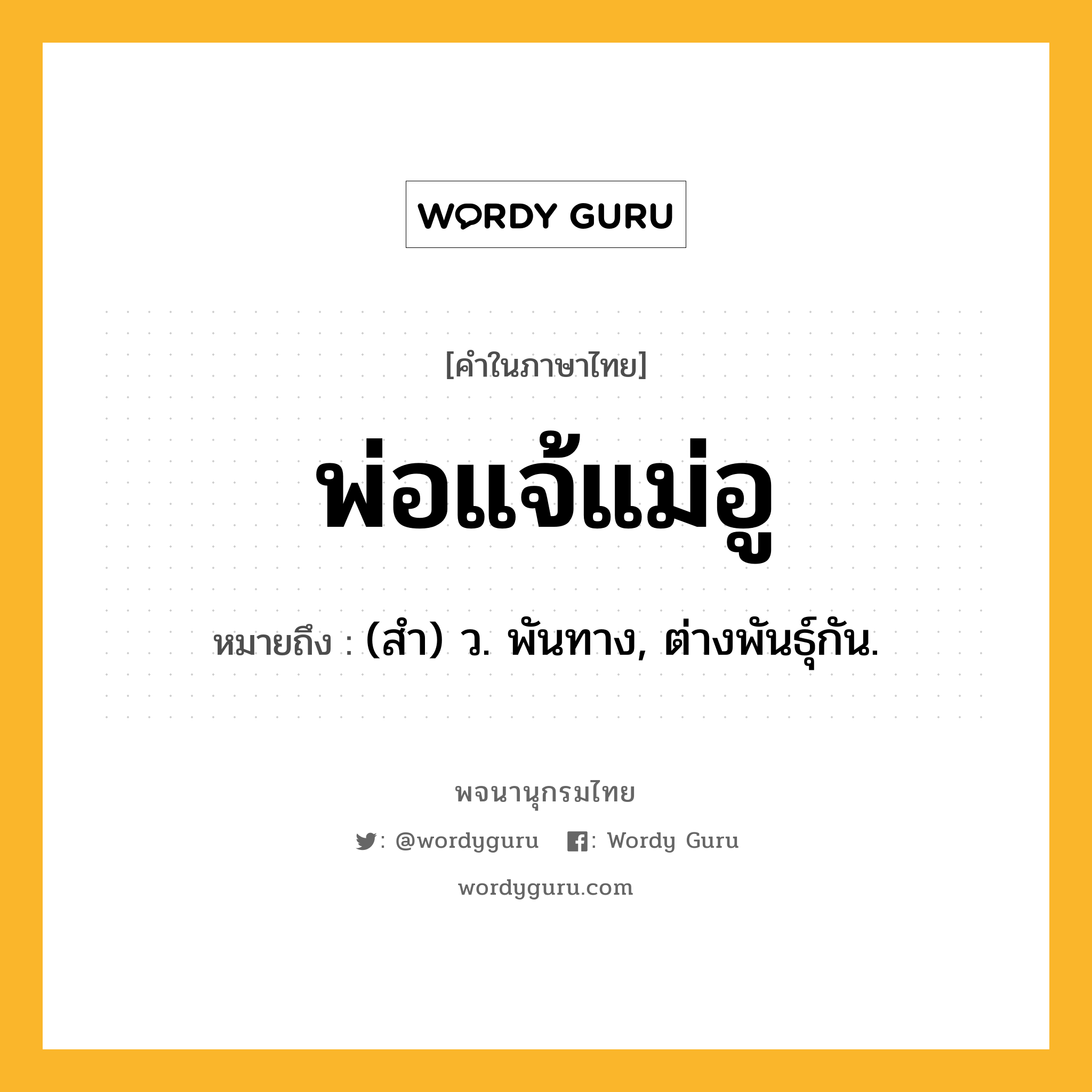 พ่อแจ้แม่อู ความหมาย หมายถึงอะไร?, คำในภาษาไทย พ่อแจ้แม่อู หมายถึง (สํา) ว. พันทาง, ต่างพันธุ์กัน.