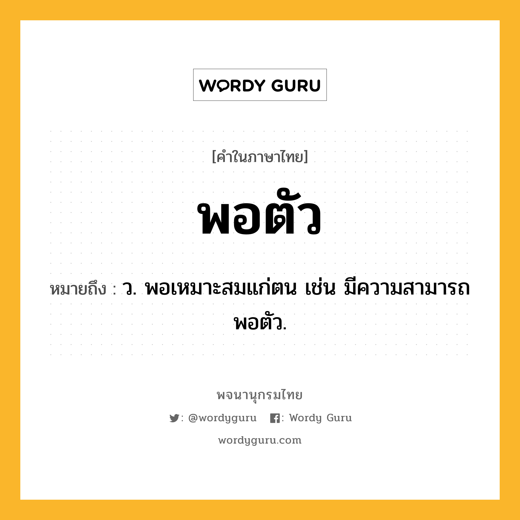 พอตัว หมายถึงอะไร?, คำในภาษาไทย พอตัว หมายถึง ว. พอเหมาะสมแก่ตน เช่น มีความสามารถพอตัว.