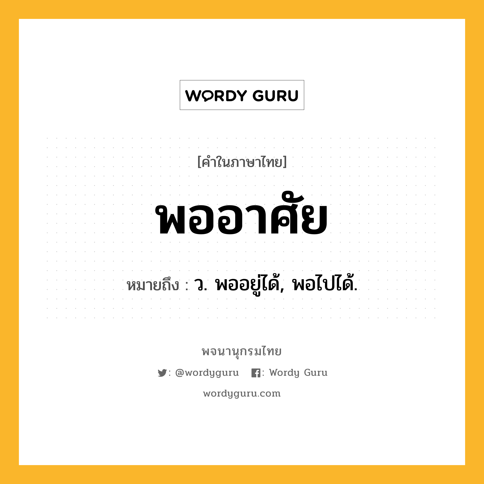 พออาศัย หมายถึงอะไร?, คำในภาษาไทย พออาศัย หมายถึง ว. พออยู่ได้, พอไปได้.