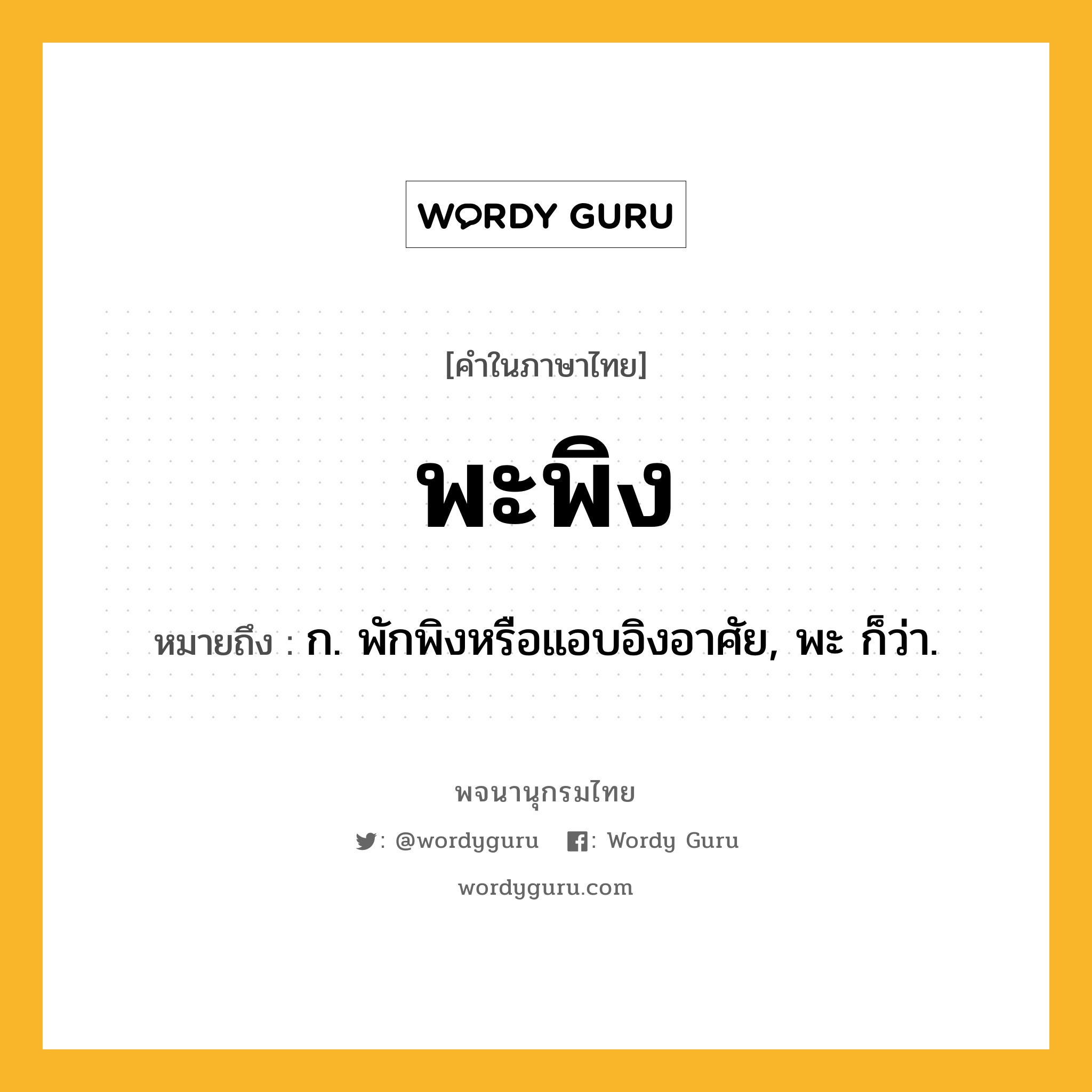 พะพิง ความหมาย หมายถึงอะไร?, คำในภาษาไทย พะพิง หมายถึง ก. พักพิงหรือแอบอิงอาศัย, พะ ก็ว่า.