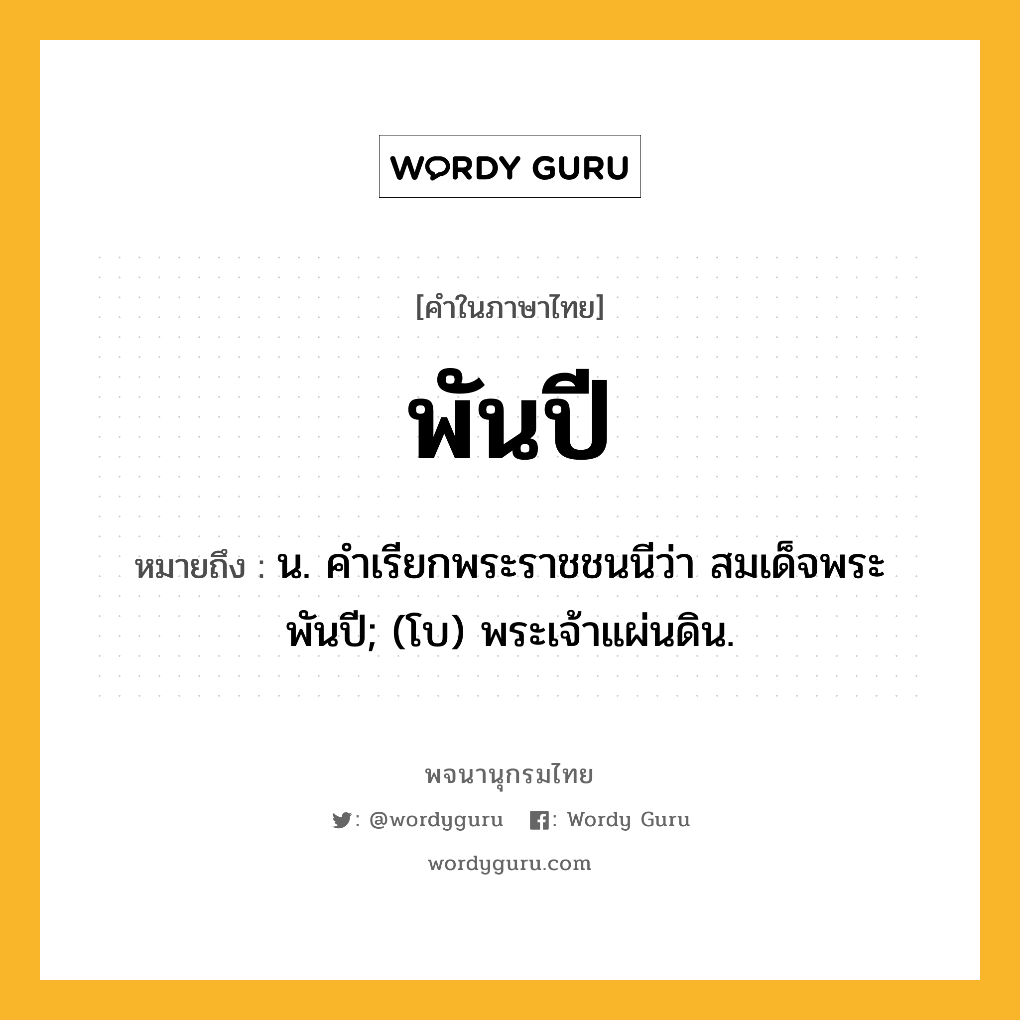 พันปี ความหมาย หมายถึงอะไร?, คำในภาษาไทย พันปี หมายถึง น. คําเรียกพระราชชนนีว่า สมเด็จพระพันปี; (โบ) พระเจ้าแผ่นดิน.