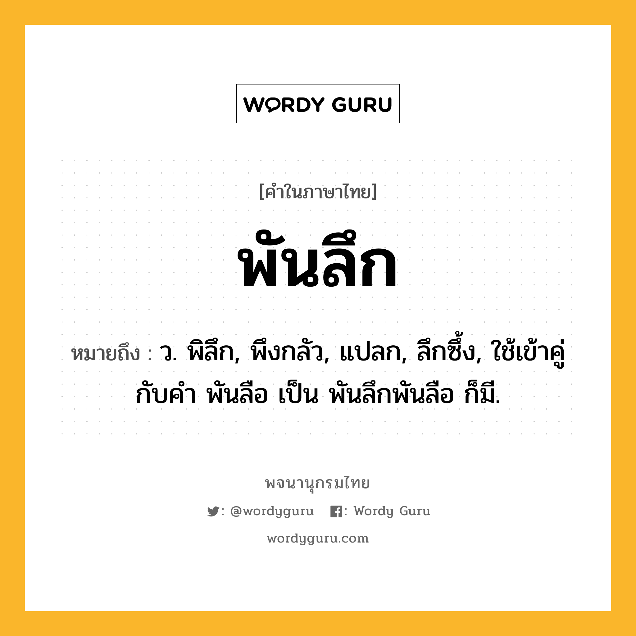 พันลึก ความหมาย หมายถึงอะไร?, คำในภาษาไทย พันลึก หมายถึง ว. พิลึก, พึงกลัว, แปลก, ลึกซึ้ง, ใช้เข้าคู่กับคํา พันลือ เป็น พันลึกพันลือ ก็มี.