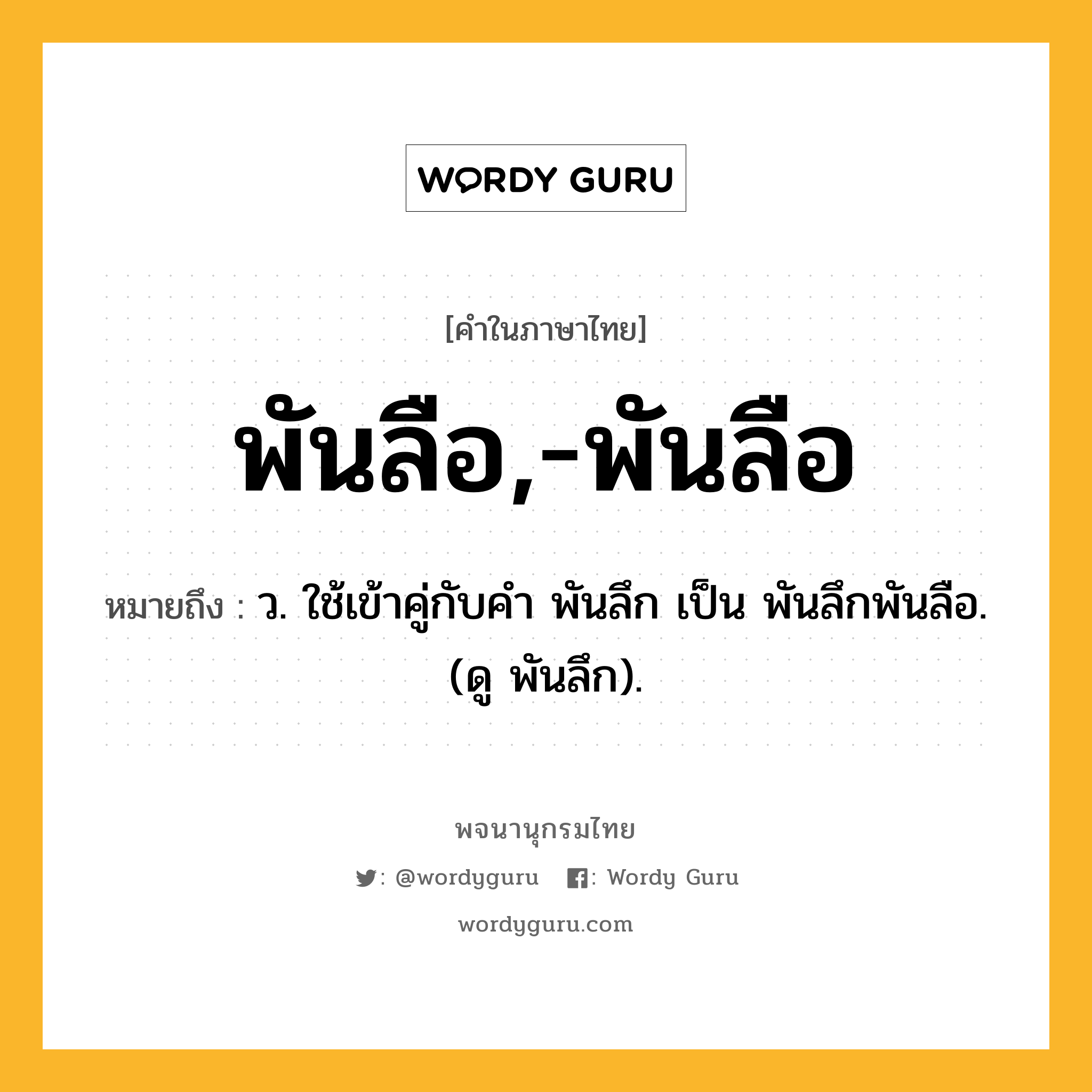 พันลือ,-พันลือ ความหมาย หมายถึงอะไร?, คำในภาษาไทย พันลือ,-พันลือ หมายถึง ว. ใช้เข้าคู่กับคํา พันลึก เป็น พันลึกพันลือ. (ดู พันลึก).