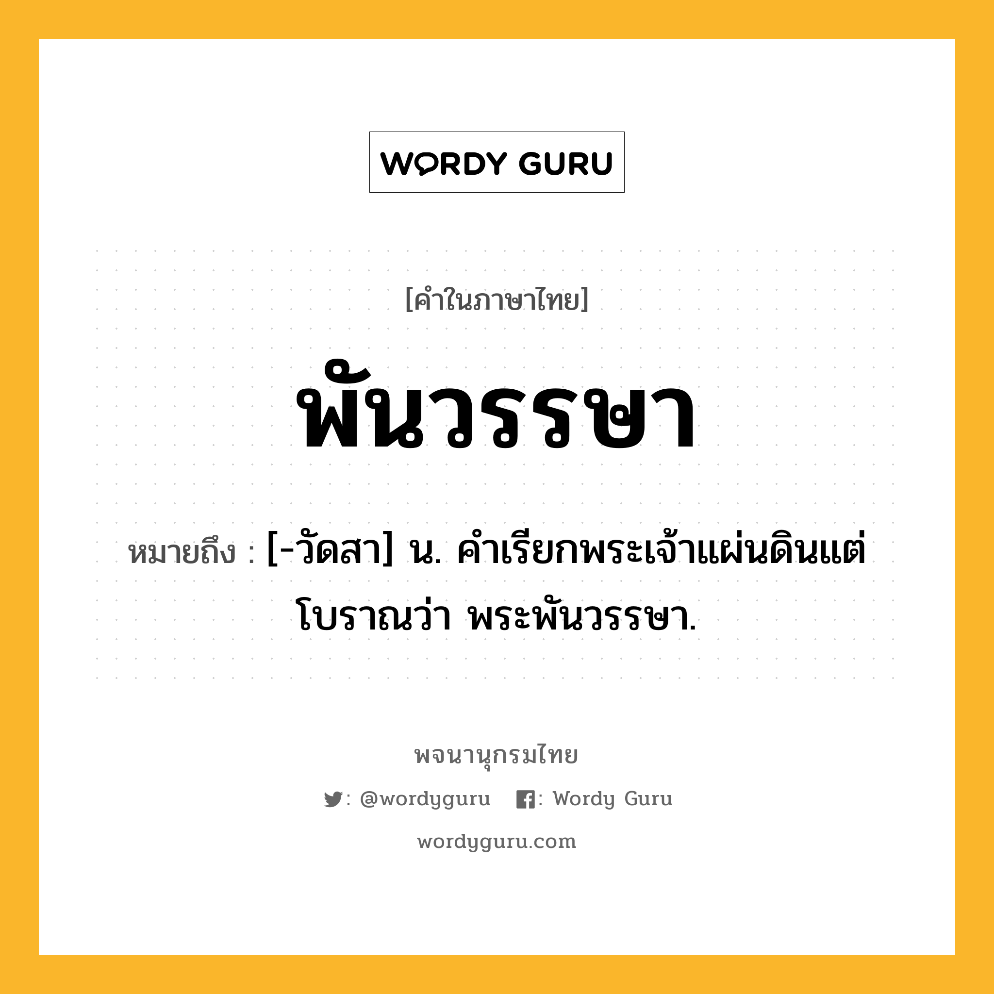 พันวรรษา ความหมาย หมายถึงอะไร?, คำในภาษาไทย พันวรรษา หมายถึง [-วัดสา] น. คําเรียกพระเจ้าแผ่นดินแต่โบราณว่า พระพันวรรษา.