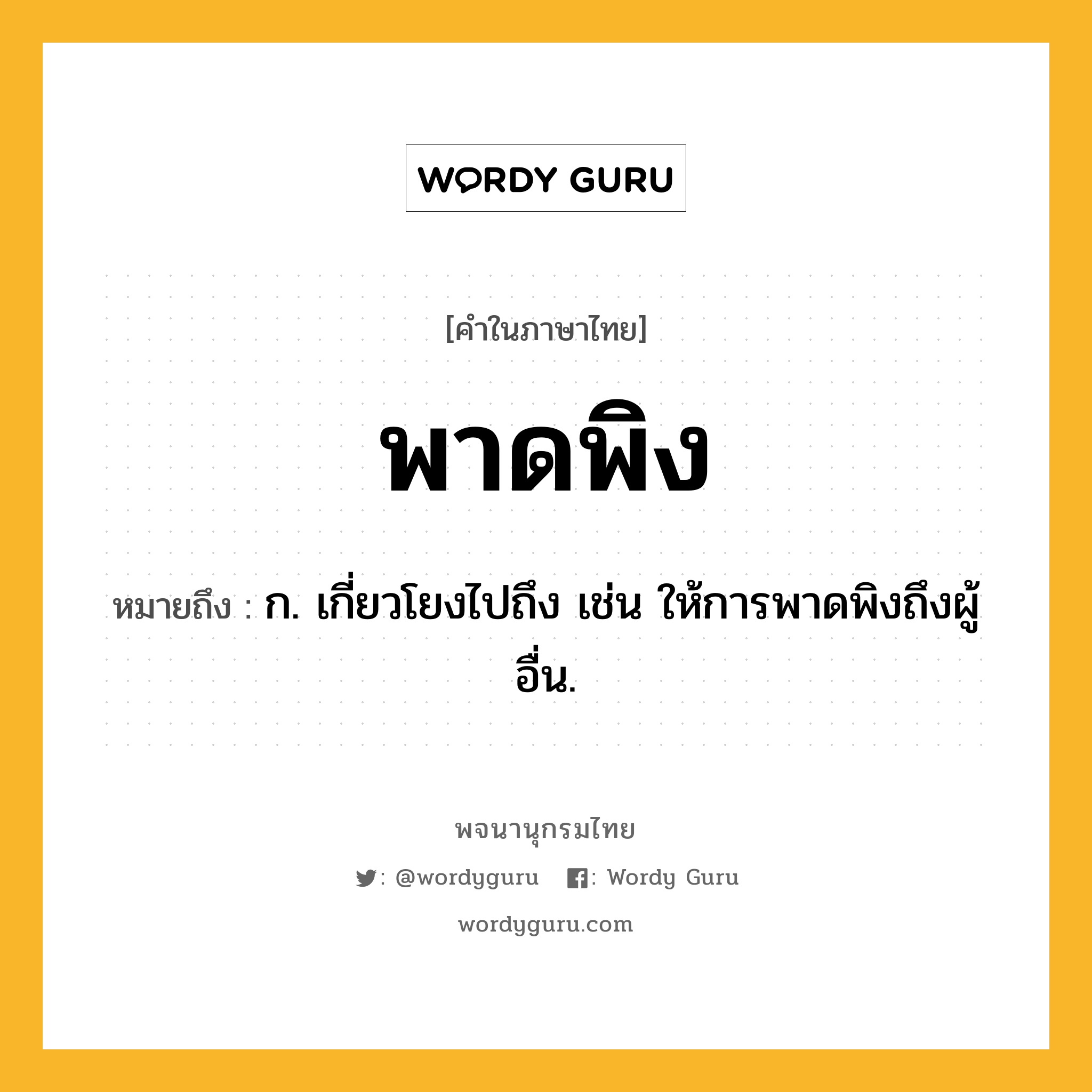 พาดพิง ความหมาย หมายถึงอะไร?, คำในภาษาไทย พาดพิง หมายถึง ก. เกี่ยวโยงไปถึง เช่น ให้การพาดพิงถึงผู้อื่น.