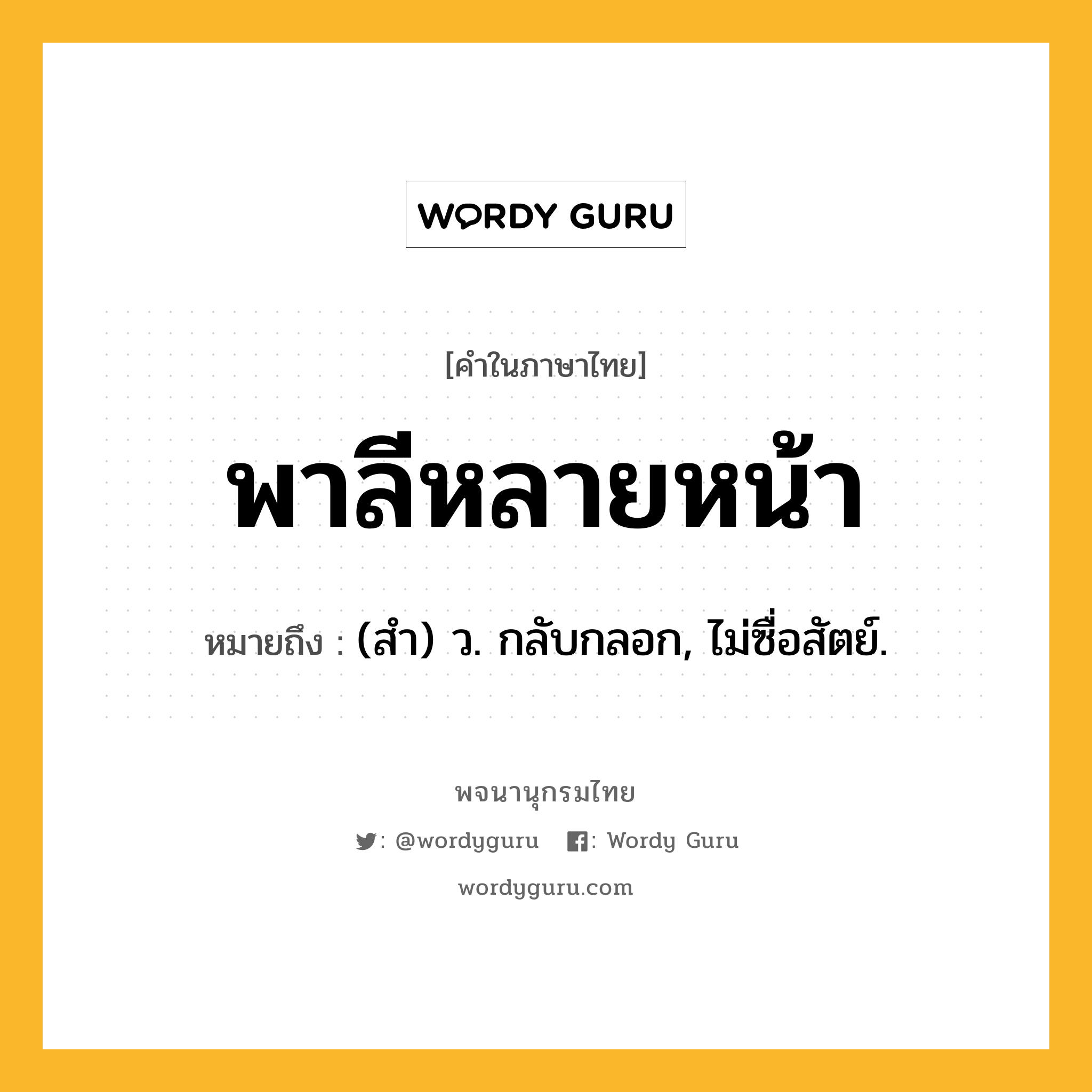 พาลีหลายหน้า ความหมาย หมายถึงอะไร?, คำในภาษาไทย พาลีหลายหน้า หมายถึง (สํา) ว. กลับกลอก, ไม่ซื่อสัตย์.