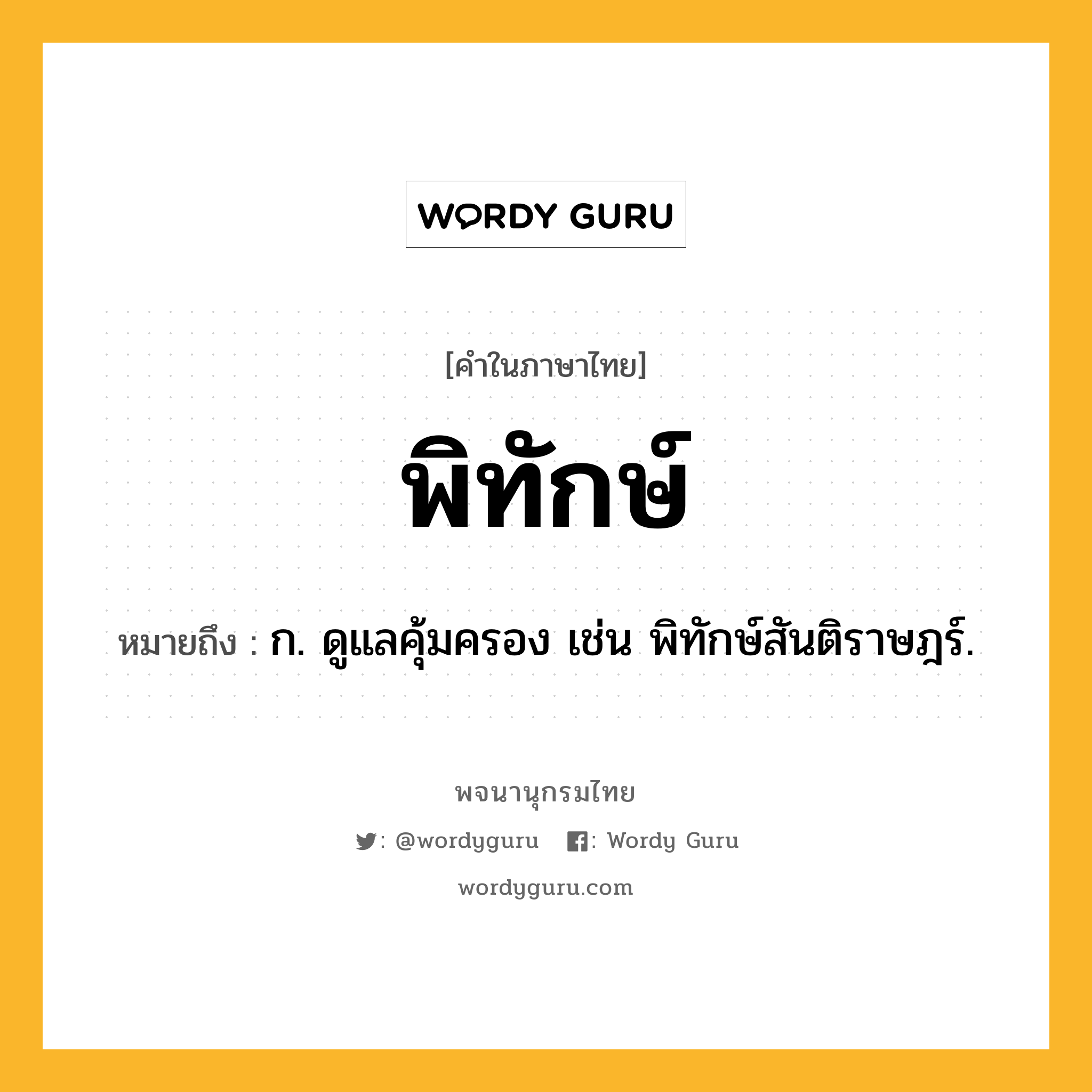 พิทักษ์ ความหมาย หมายถึงอะไร?, คำในภาษาไทย พิทักษ์ หมายถึง ก. ดูแลคุ้มครอง เช่น พิทักษ์สันติราษฎร์.
