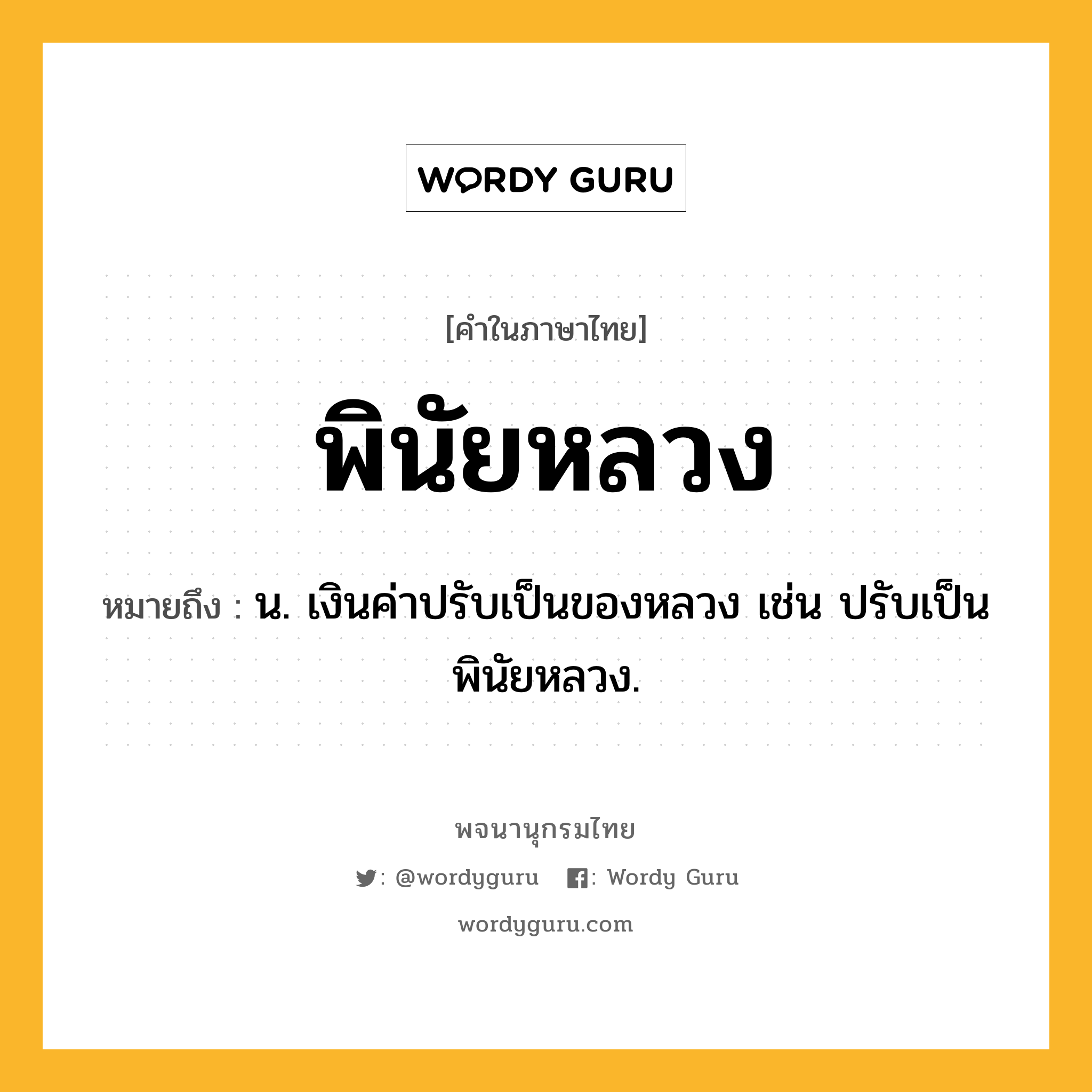 พินัยหลวง ความหมาย หมายถึงอะไร?, คำในภาษาไทย พินัยหลวง หมายถึง น. เงินค่าปรับเป็นของหลวง เช่น ปรับเป็นพินัยหลวง.