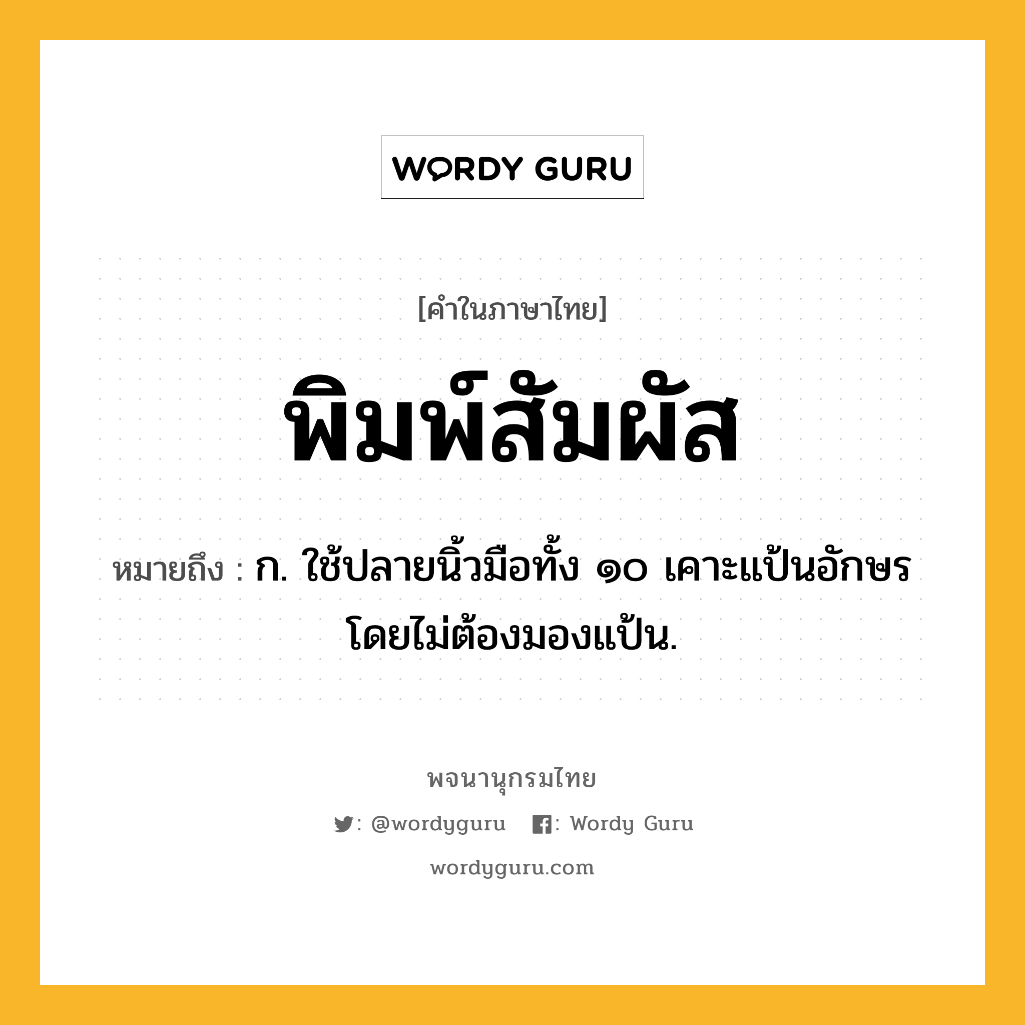 พิมพ์สัมผัส หมายถึงอะไร?, คำในภาษาไทย พิมพ์สัมผัส หมายถึง ก. ใช้ปลายนิ้วมือทั้ง ๑๐ เคาะแป้นอักษรโดยไม่ต้องมองแป้น.