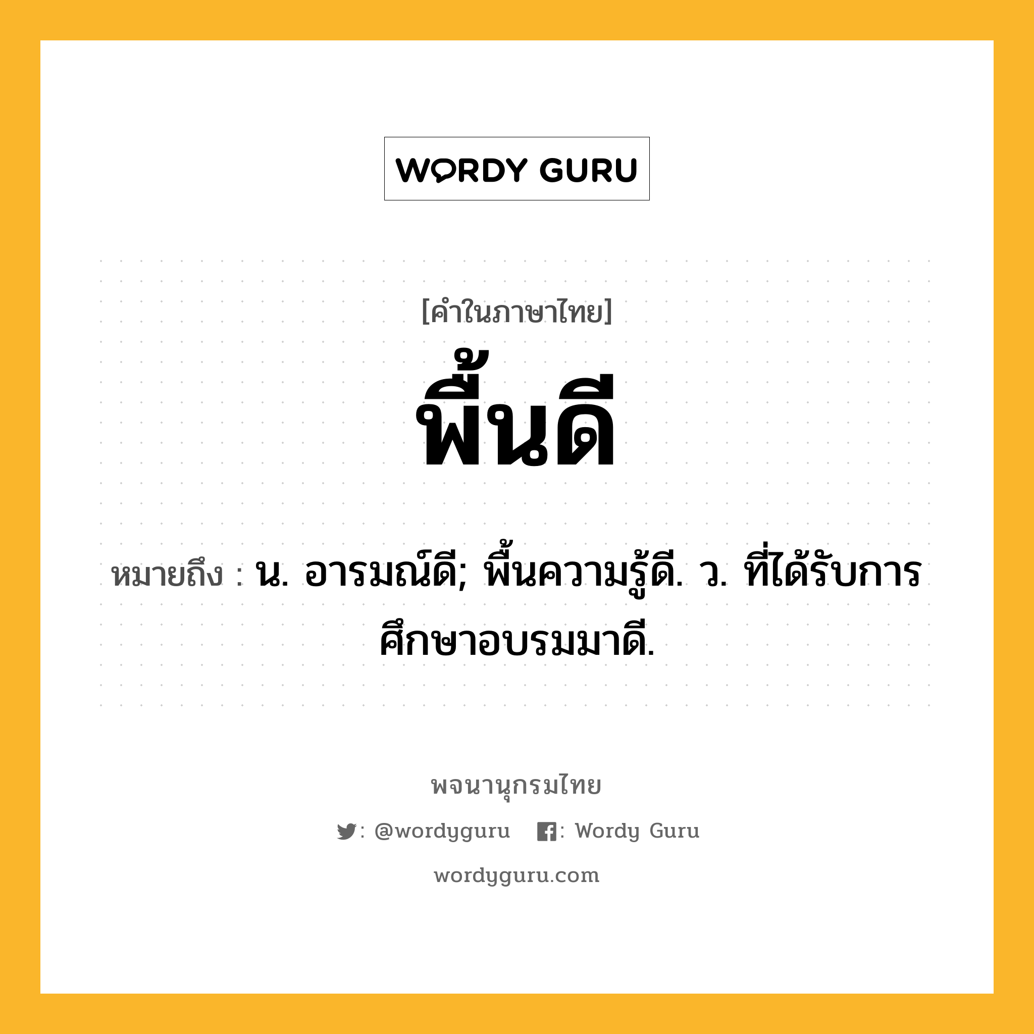 พื้นดี หมายถึงอะไร?, คำในภาษาไทย พื้นดี หมายถึง น. อารมณ์ดี; พื้นความรู้ดี. ว. ที่ได้รับการศึกษาอบรมมาดี.