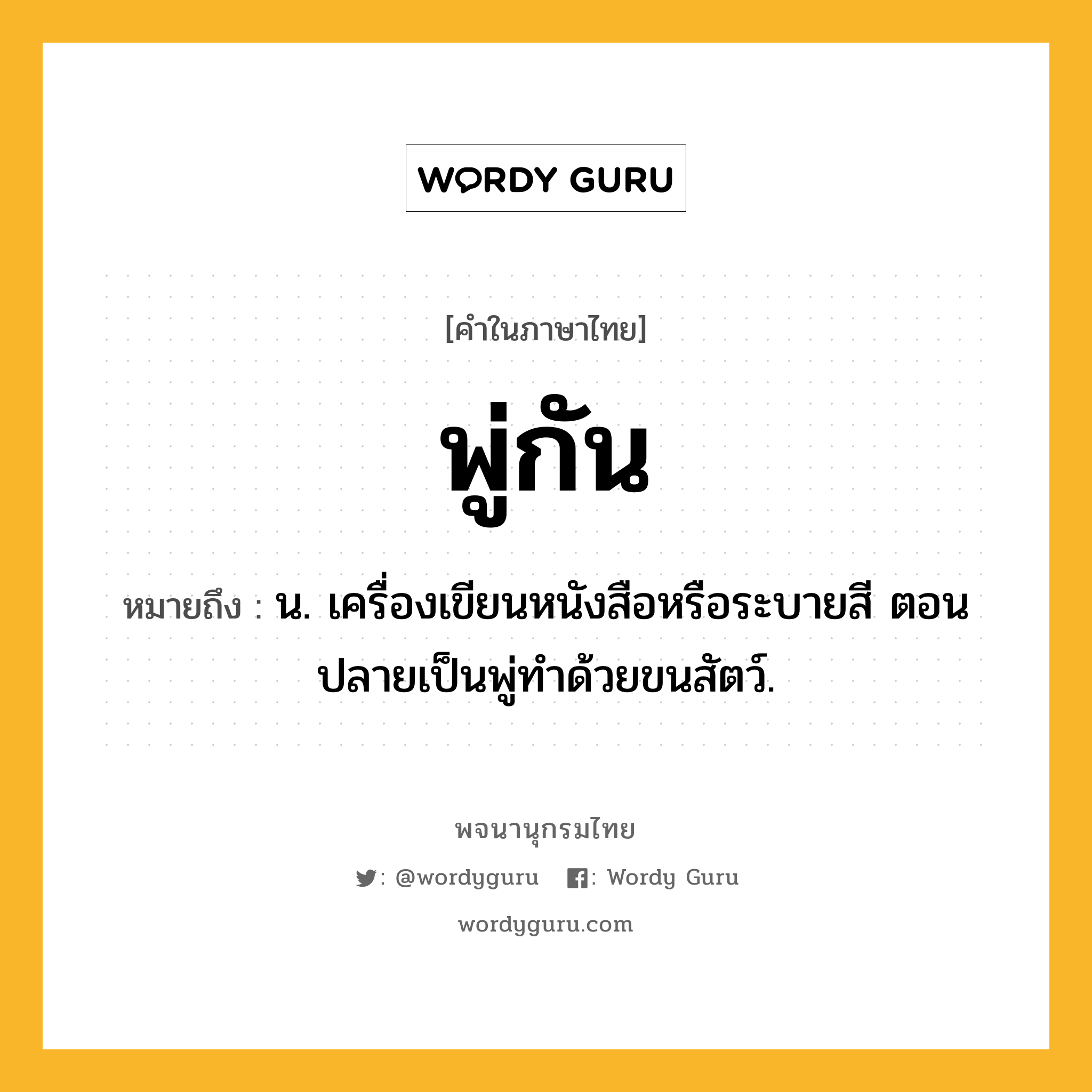 พู่กัน หมายถึงอะไร?, คำในภาษาไทย พู่กัน หมายถึง น. เครื่องเขียนหนังสือหรือระบายสี ตอนปลายเป็นพู่ทำด้วยขนสัตว์.