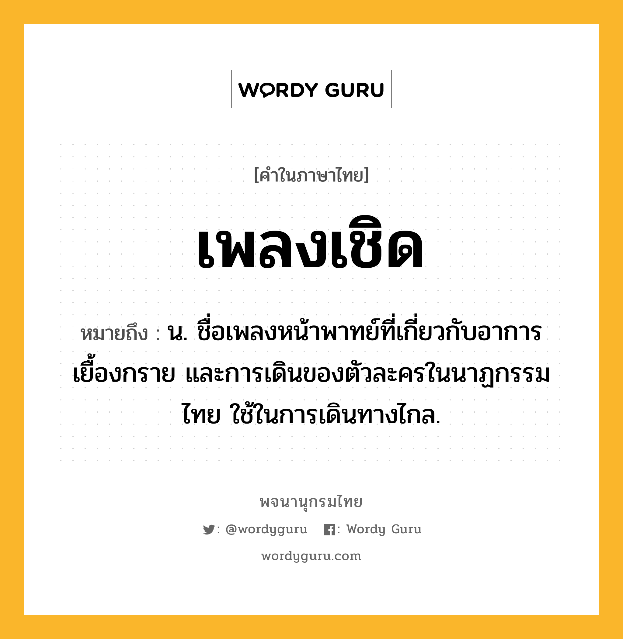 เพลงเชิด หมายถึงอะไร?, คำในภาษาไทย เพลงเชิด หมายถึง น. ชื่อเพลงหน้าพาทย์ที่เกี่ยวกับอาการเยื้องกราย และการเดินของตัวละครในนาฏกรรมไทย ใช้ในการเดินทางไกล.