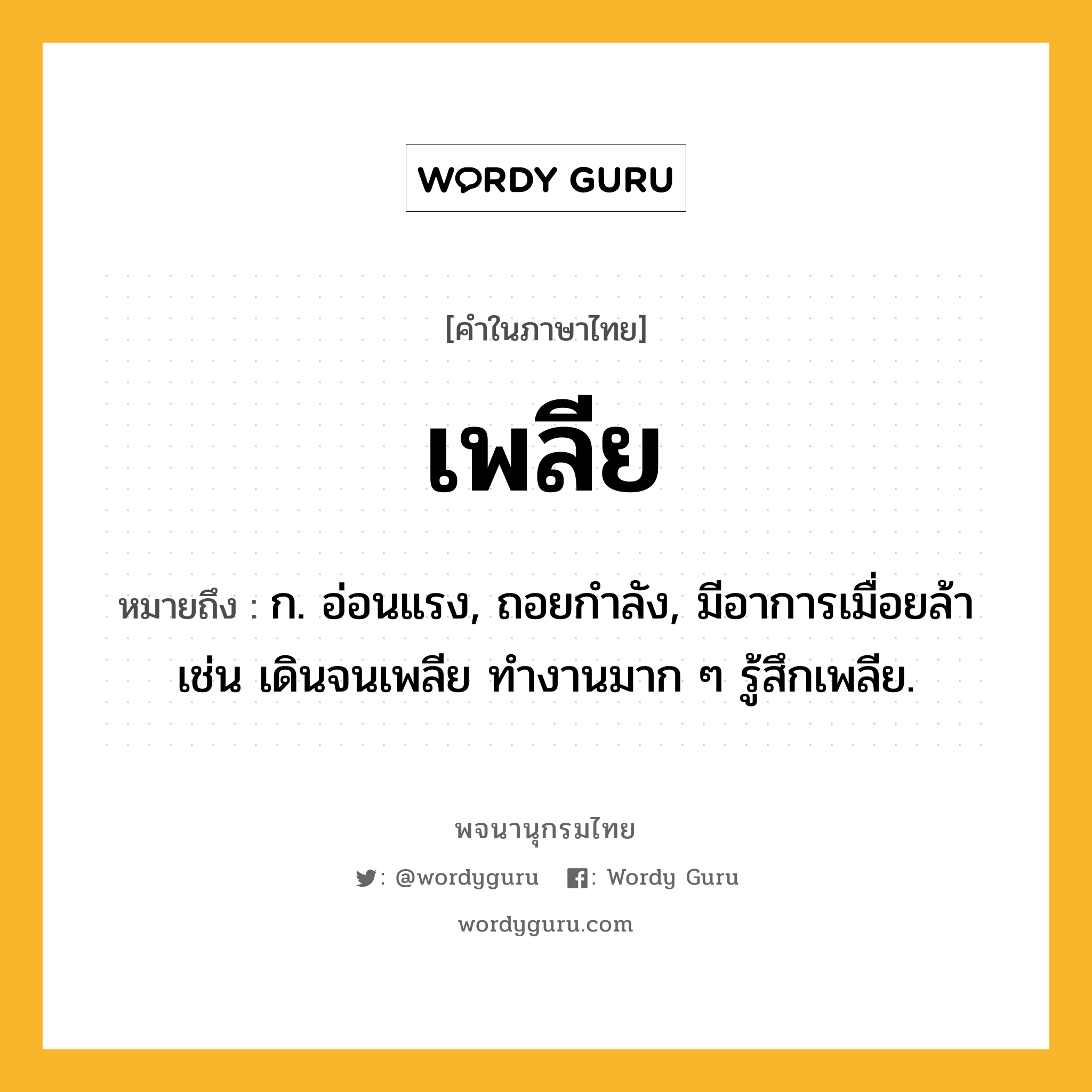 เพลีย หมายถึงอะไร?, คำในภาษาไทย เพลีย หมายถึง ก. อ่อนแรง, ถอยกําลัง, มีอาการเมื่อยล้า เช่น เดินจนเพลีย ทำงานมาก ๆ รู้สึกเพลีย.