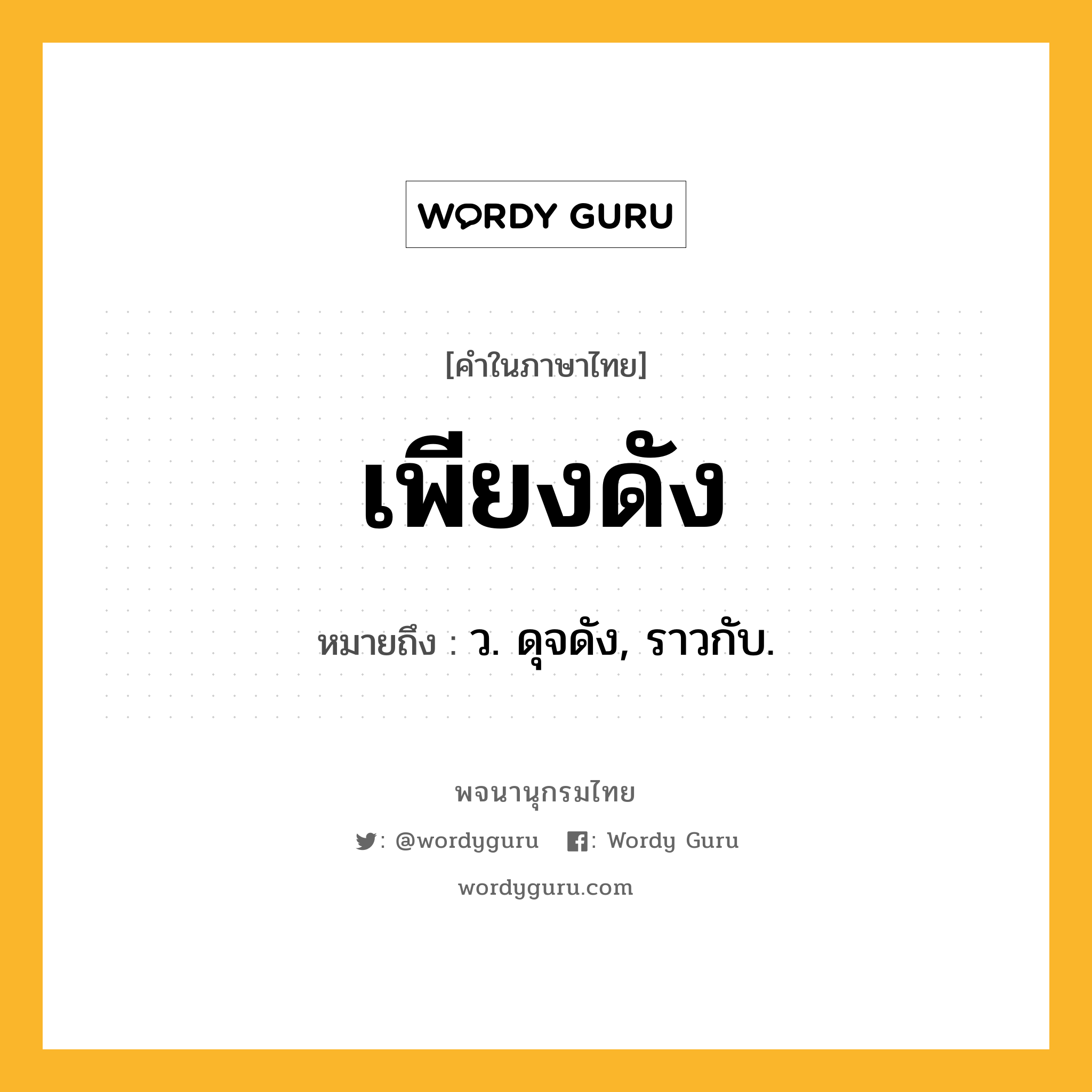 เพียงดัง ความหมาย หมายถึงอะไร?, คำในภาษาไทย เพียงดัง หมายถึง ว. ดุจดัง, ราวกับ.