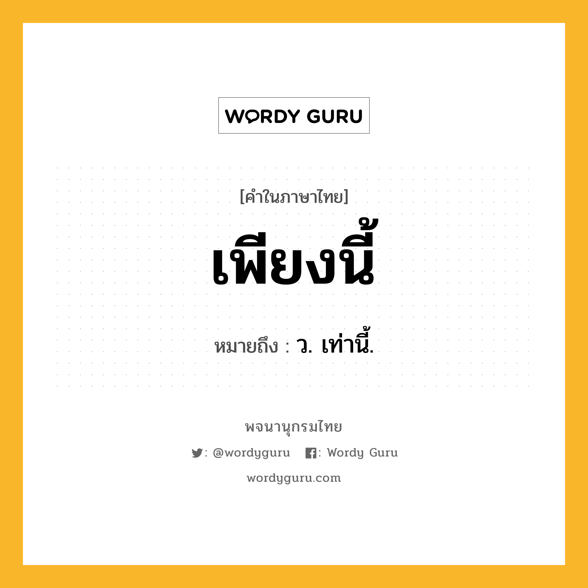 เพียงนี้ หมายถึงอะไร?, คำในภาษาไทย เพียงนี้ หมายถึง ว. เท่านี้.