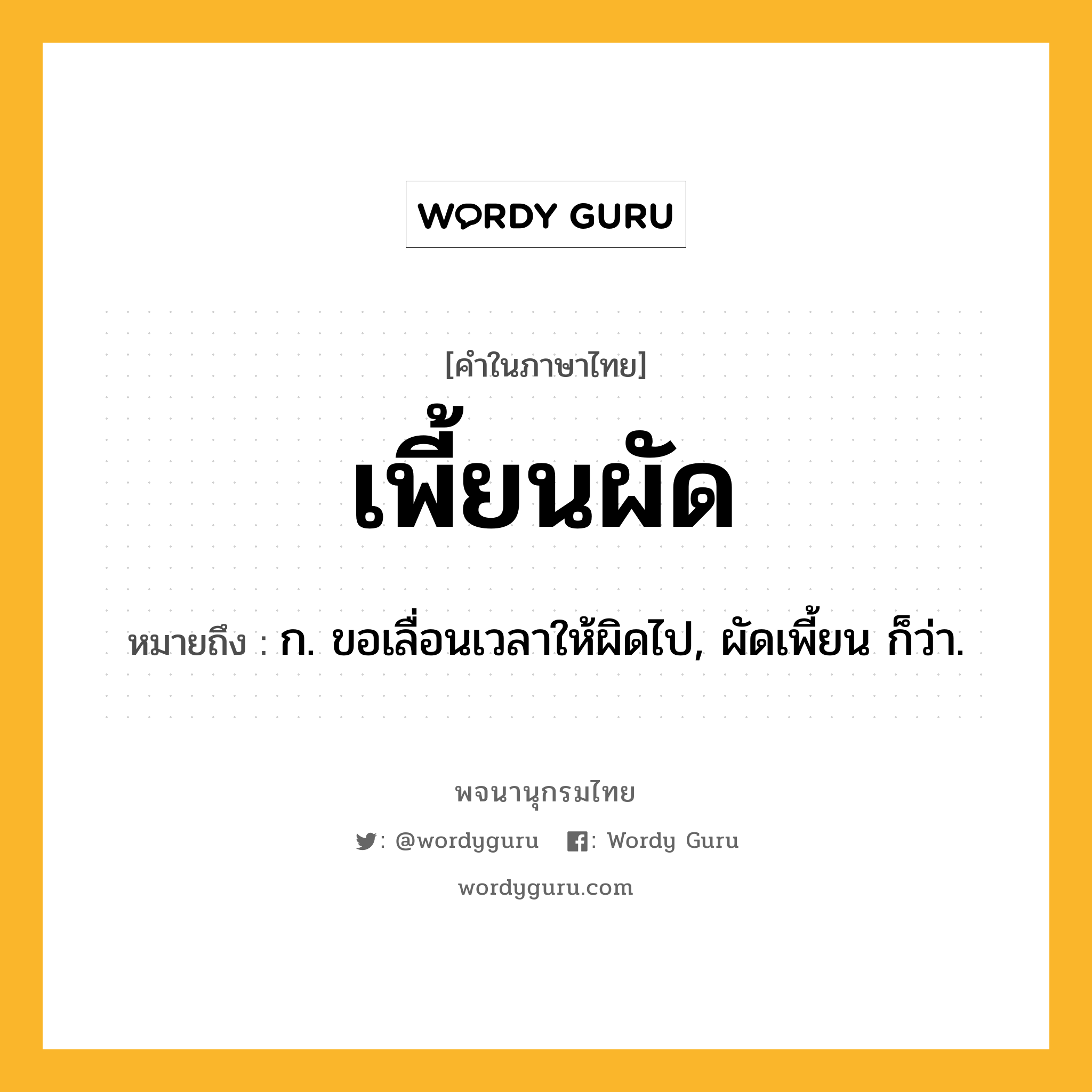 เพี้ยนผัด ความหมาย หมายถึงอะไร?, คำในภาษาไทย เพี้ยนผัด หมายถึง ก. ขอเลื่อนเวลาให้ผิดไป, ผัดเพี้ยน ก็ว่า.