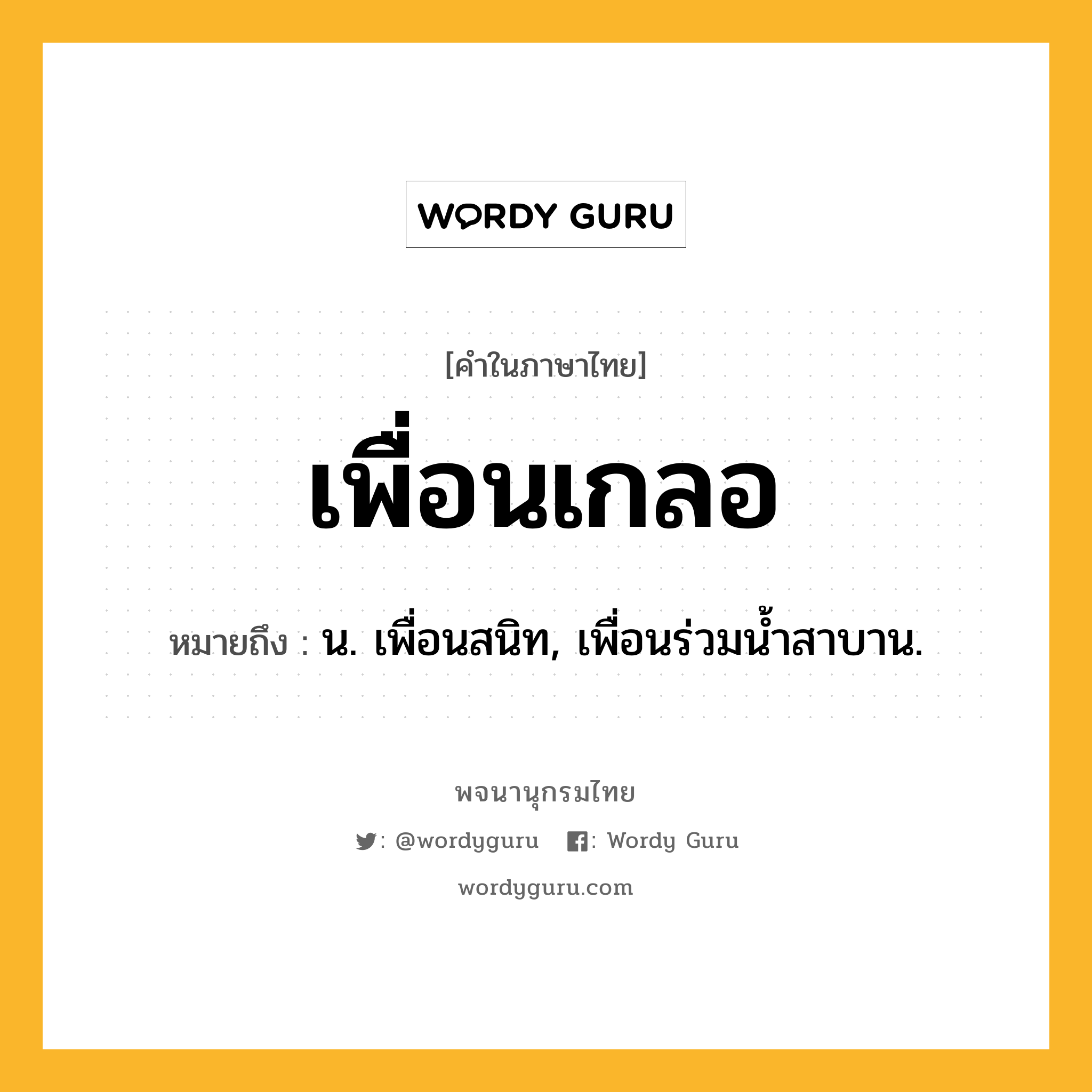 เพื่อนเกลอ ความหมาย หมายถึงอะไร?, คำในภาษาไทย เพื่อนเกลอ หมายถึง น. เพื่อนสนิท, เพื่อนร่วมน้ำสาบาน.