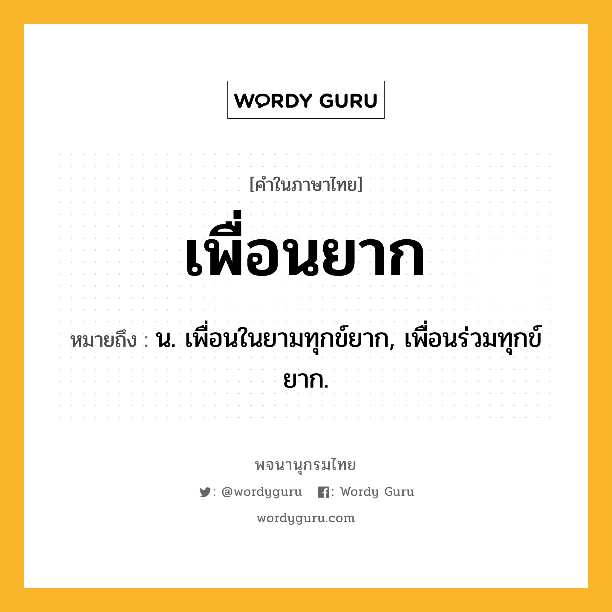เพื่อนยาก ความหมาย หมายถึงอะไร?, คำในภาษาไทย เพื่อนยาก หมายถึง น. เพื่อนในยามทุกข์ยาก, เพื่อนร่วมทุกข์ยาก.