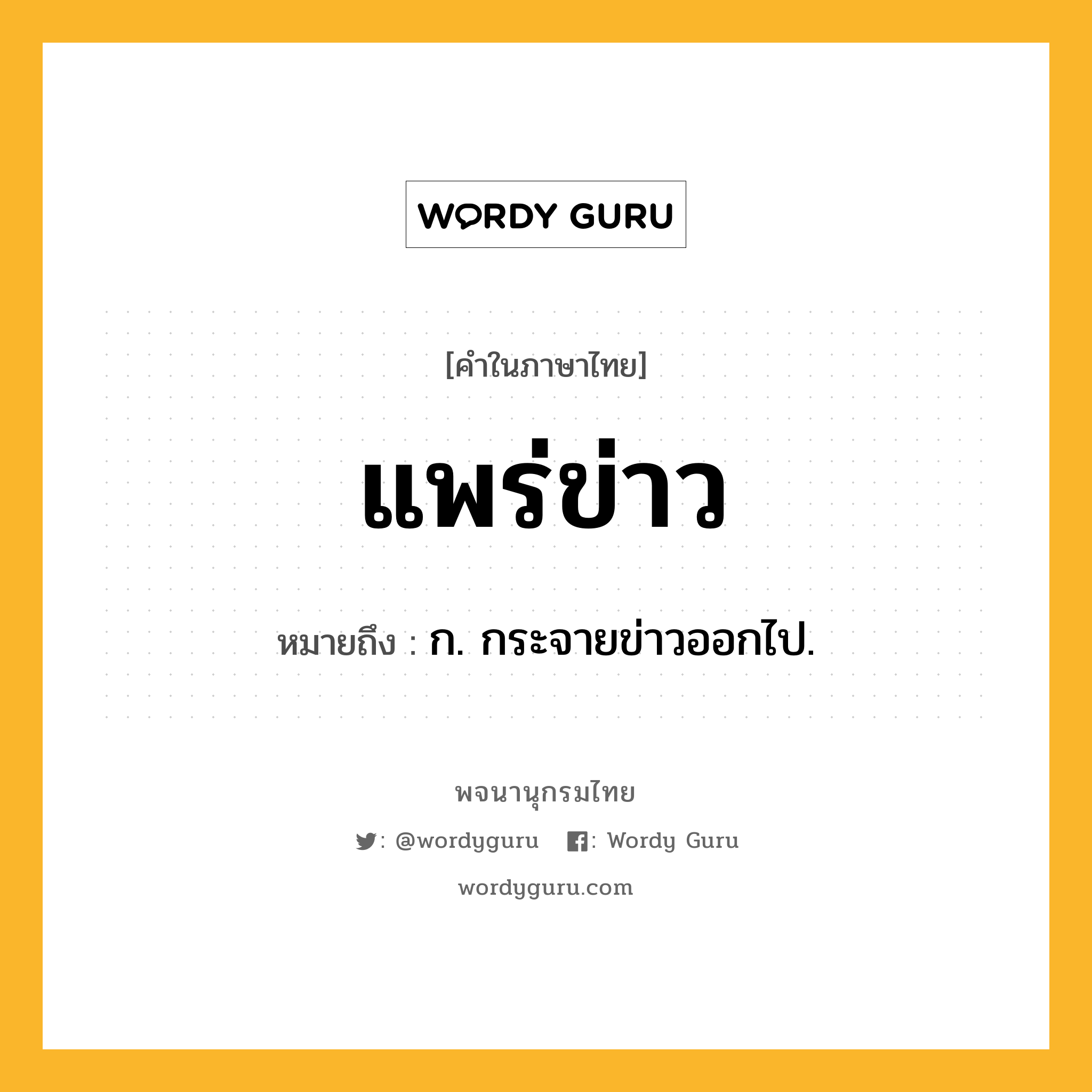 แพร่ข่าว ความหมาย หมายถึงอะไร?, คำในภาษาไทย แพร่ข่าว หมายถึง ก. กระจายข่าวออกไป.