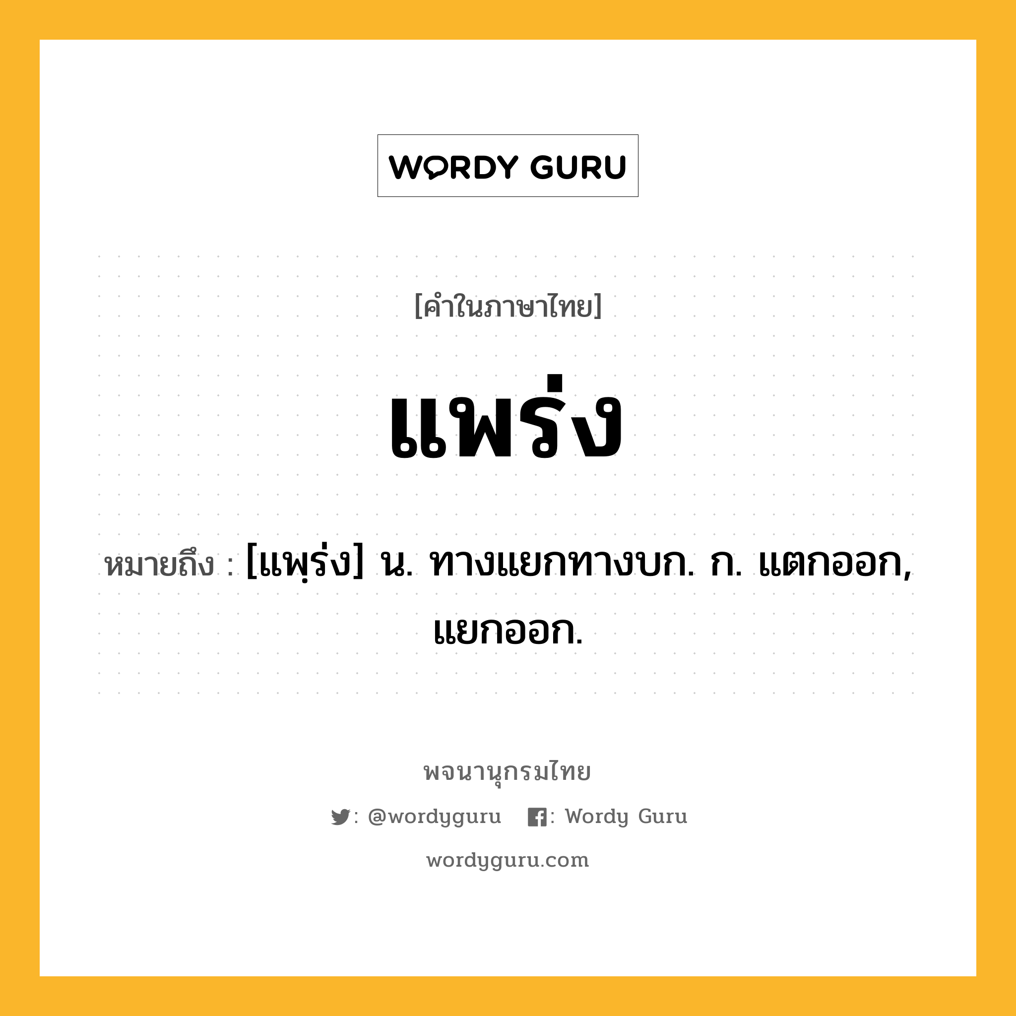 แพร่ง ความหมาย หมายถึงอะไร?, คำในภาษาไทย แพร่ง หมายถึง [แพฺร่ง] น. ทางแยกทางบก. ก. แตกออก, แยกออก.