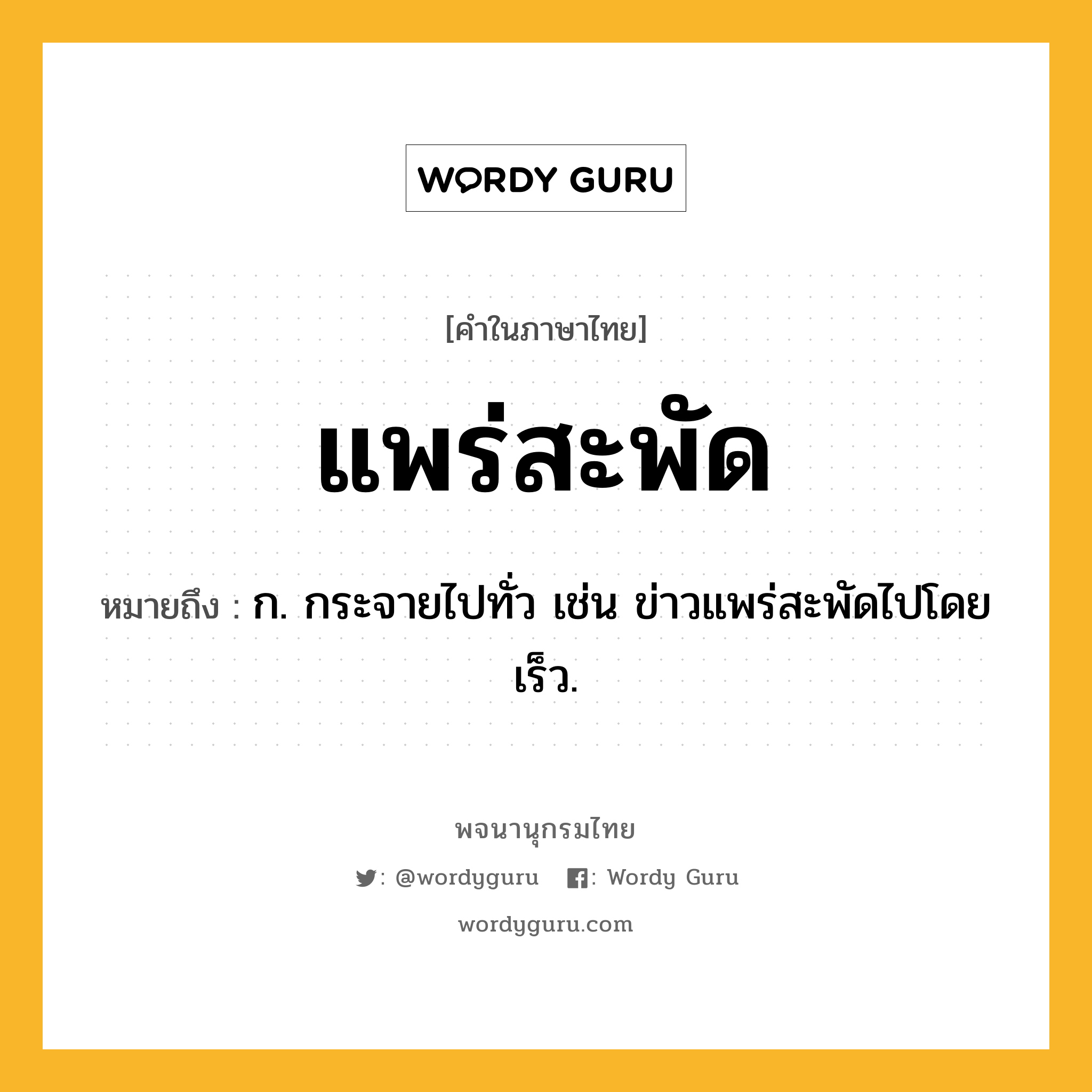 แพร่สะพัด ความหมาย หมายถึงอะไร?, คำในภาษาไทย แพร่สะพัด หมายถึง ก. กระจายไปทั่ว เช่น ข่าวแพร่สะพัดไปโดยเร็ว.