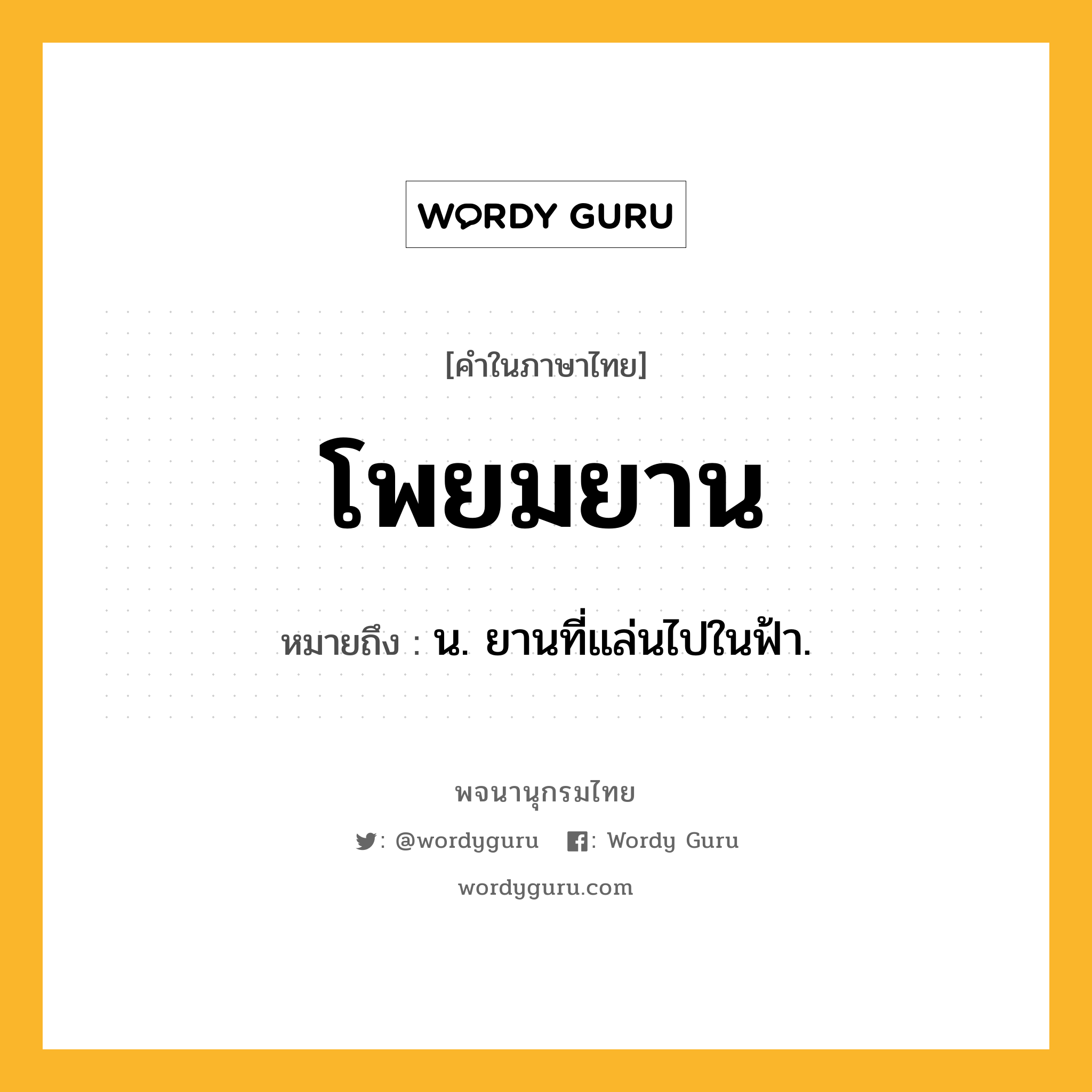 โพยมยาน หมายถึงอะไร?, คำในภาษาไทย โพยมยาน หมายถึง น. ยานที่แล่นไปในฟ้า.
