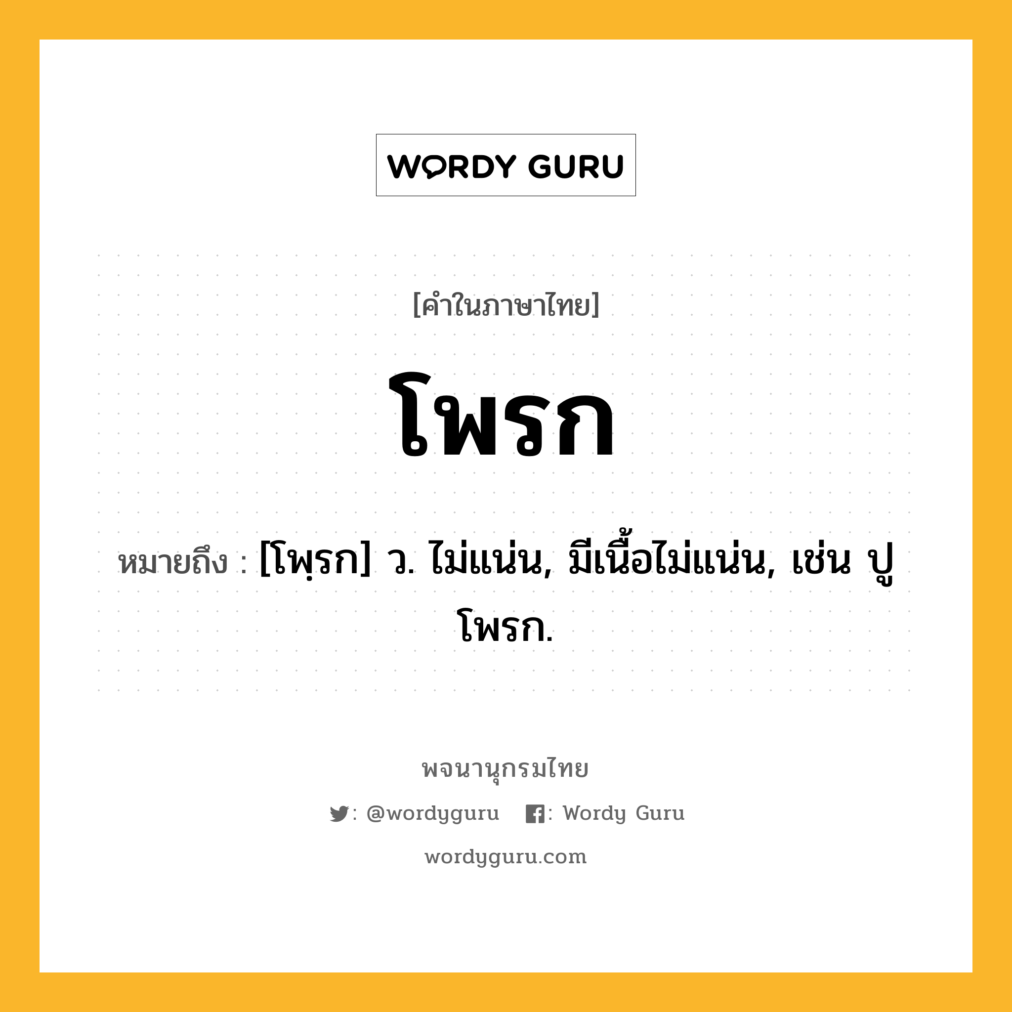 โพรก หมายถึงอะไร?, คำในภาษาไทย โพรก หมายถึง [โพฺรก] ว. ไม่แน่น, มีเนื้อไม่แน่น, เช่น ปูโพรก.