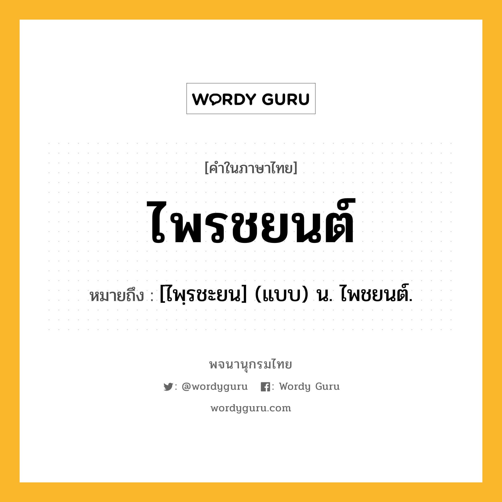 ไพรชยนต์ ความหมาย หมายถึงอะไร?, คำในภาษาไทย ไพรชยนต์ หมายถึง [ไพฺรชะยน] (แบบ) น. ไพชยนต์.