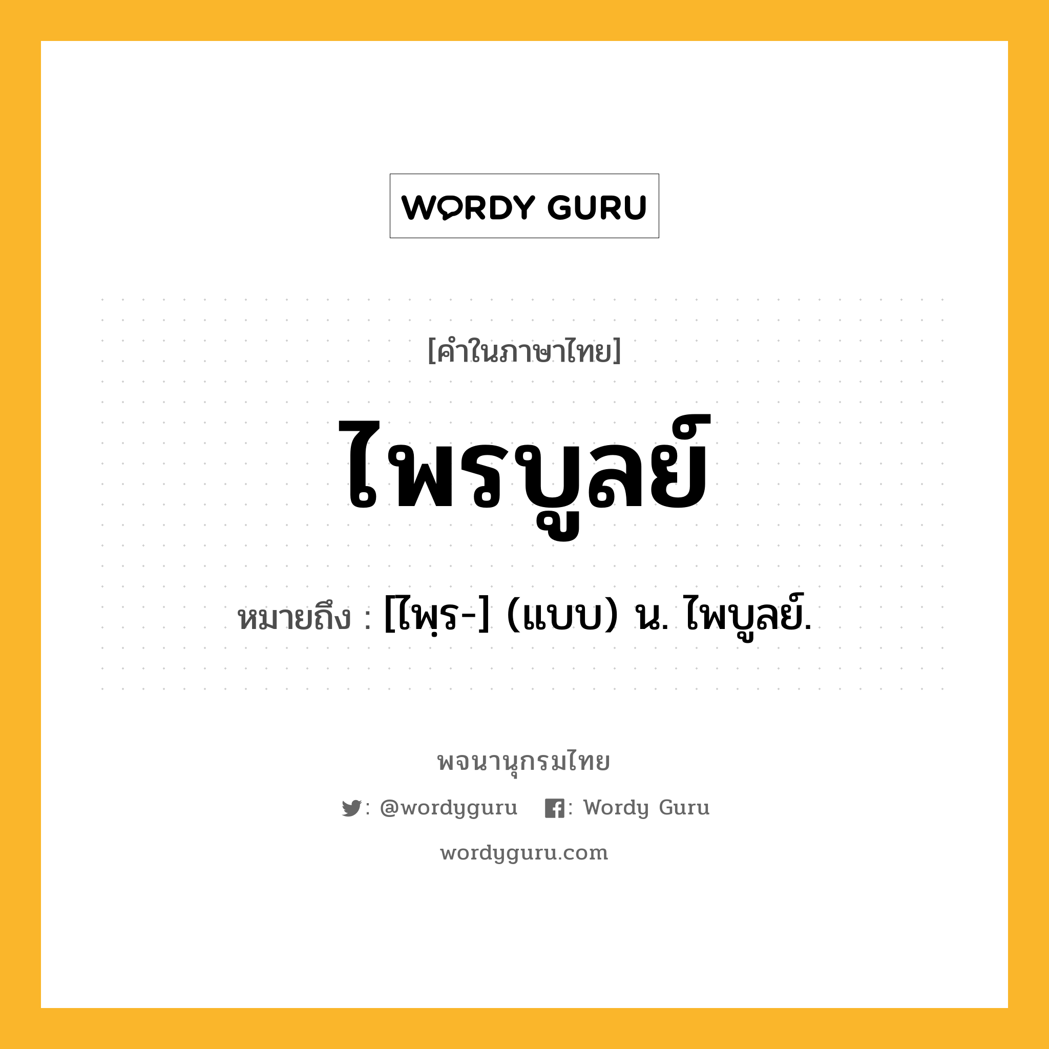 ไพรบูลย์ หมายถึงอะไร?, คำในภาษาไทย ไพรบูลย์ หมายถึง [ไพฺร-] (แบบ) น. ไพบูลย์.