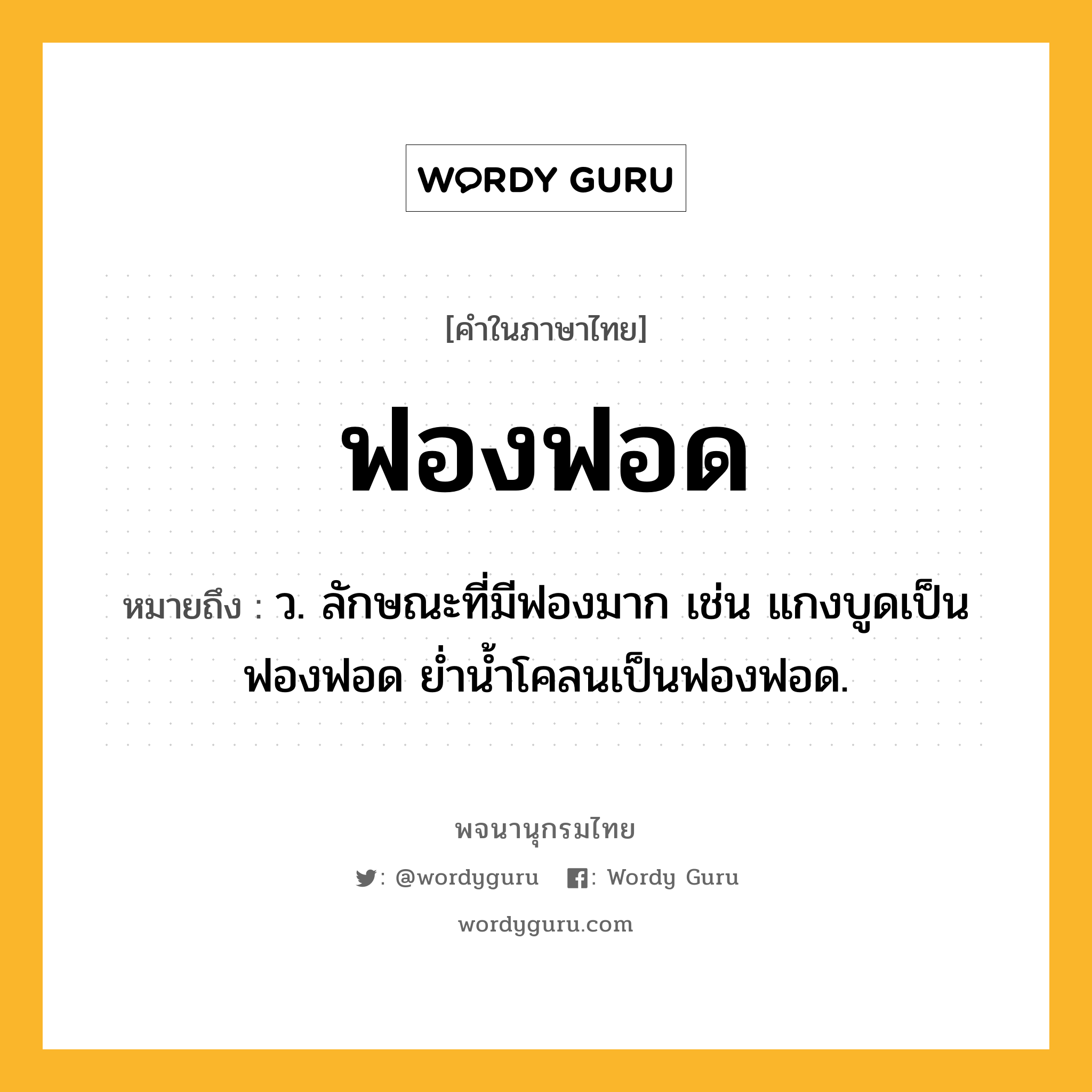 ฟองฟอด ความหมาย หมายถึงอะไร?, คำในภาษาไทย ฟองฟอด หมายถึง ว. ลักษณะที่มีฟองมาก เช่น แกงบูดเป็นฟองฟอด ย่ำน้ำโคลนเป็นฟองฟอด.