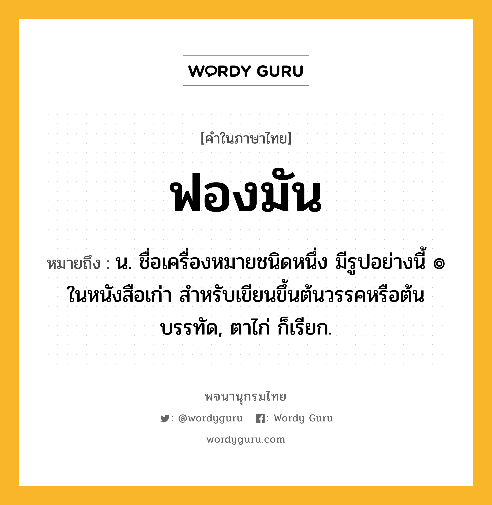 ฟองมัน หมายถึงอะไร?, คำในภาษาไทย ฟองมัน หมายถึง น. ชื่อเครื่องหมายชนิดหนึ่ง มีรูปอย่างนี้ ๏ ในหนังสือเก่า สําหรับเขียนขึ้นต้นวรรคหรือต้นบรรทัด, ตาไก่ ก็เรียก.