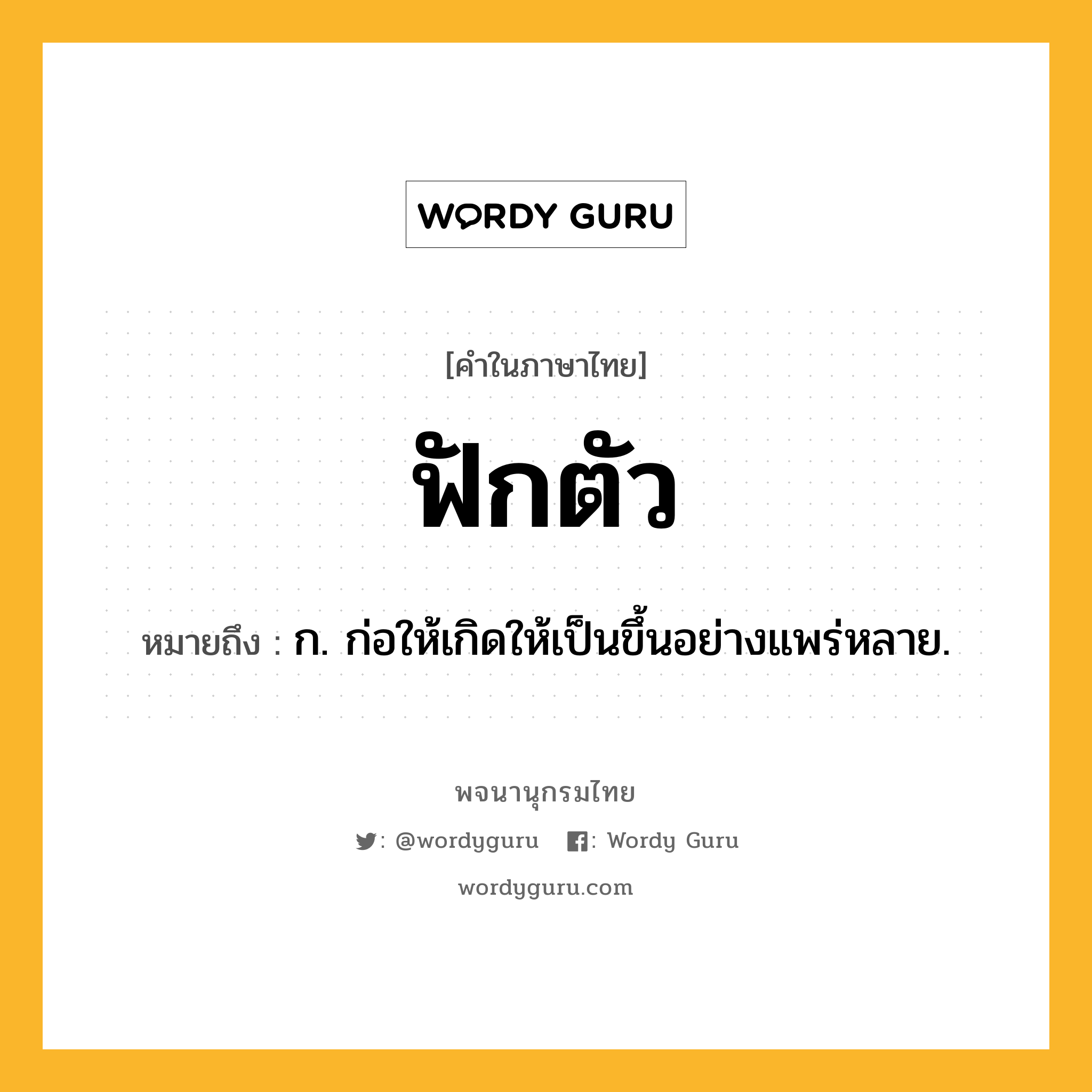 ฟักตัว ความหมาย หมายถึงอะไร?, คำในภาษาไทย ฟักตัว หมายถึง ก. ก่อให้เกิดให้เป็นขึ้นอย่างแพร่หลาย.
