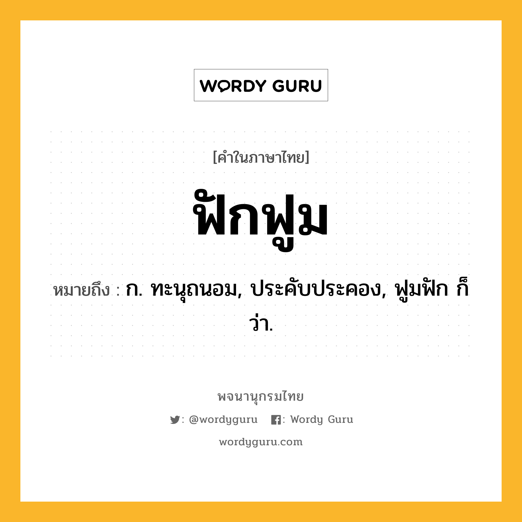 ฟักฟูม ความหมาย หมายถึงอะไร?, คำในภาษาไทย ฟักฟูม หมายถึง ก. ทะนุถนอม, ประคับประคอง, ฟูมฟัก ก็ว่า.