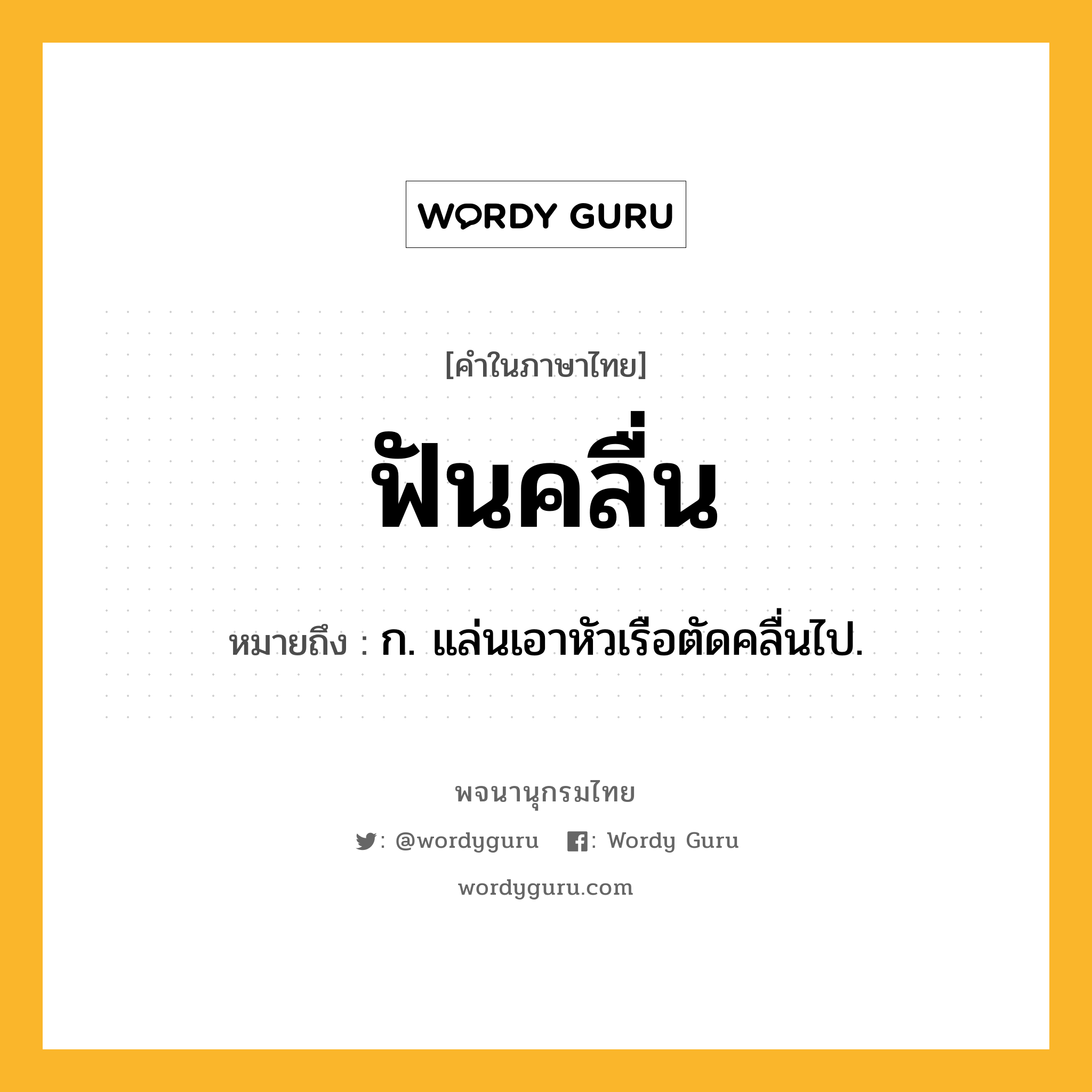 ฟันคลื่น หมายถึงอะไร?, คำในภาษาไทย ฟันคลื่น หมายถึง ก. แล่นเอาหัวเรือตัดคลื่นไป.
