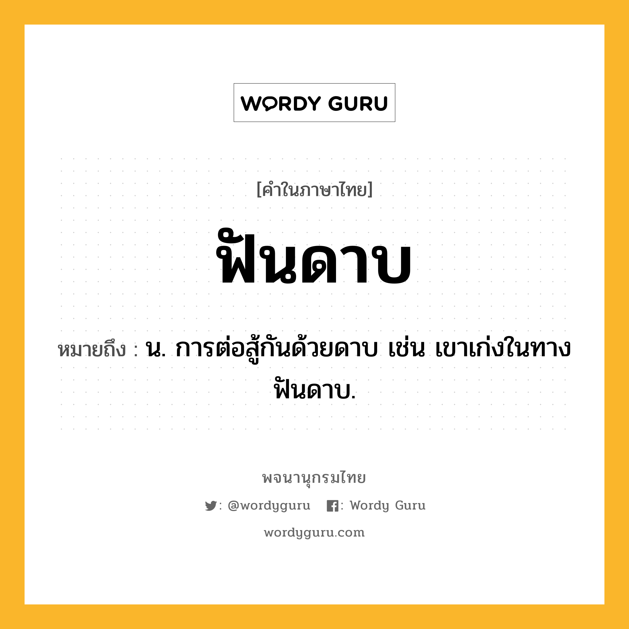 ฟันดาบ ความหมาย หมายถึงอะไร?, คำในภาษาไทย ฟันดาบ หมายถึง น. การต่อสู้กันด้วยดาบ เช่น เขาเก่งในทางฟันดาบ.