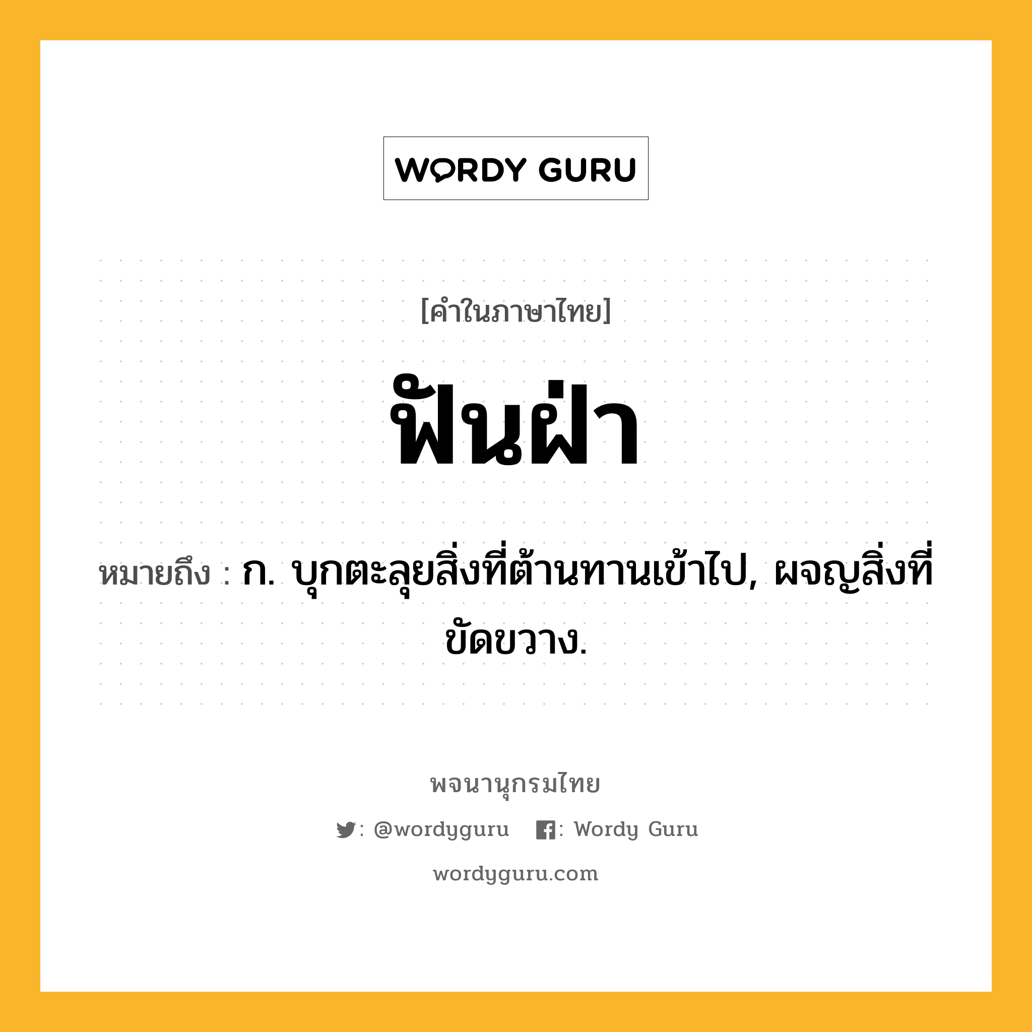 ฟันฝ่า ความหมาย หมายถึงอะไร?, คำในภาษาไทย ฟันฝ่า หมายถึง ก. บุกตะลุยสิ่งที่ต้านทานเข้าไป, ผจญสิ่งที่ขัดขวาง.
