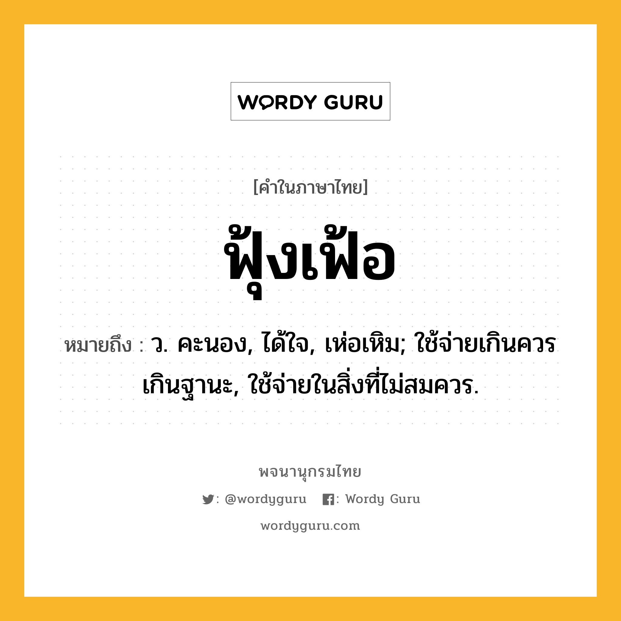 ฟุ้งเฟ้อ ความหมาย หมายถึงอะไร?, คำในภาษาไทย ฟุ้งเฟ้อ หมายถึง ว. คะนอง, ได้ใจ, เห่อเหิม; ใช้จ่ายเกินควรเกินฐานะ, ใช้จ่ายในสิ่งที่ไม่สมควร.